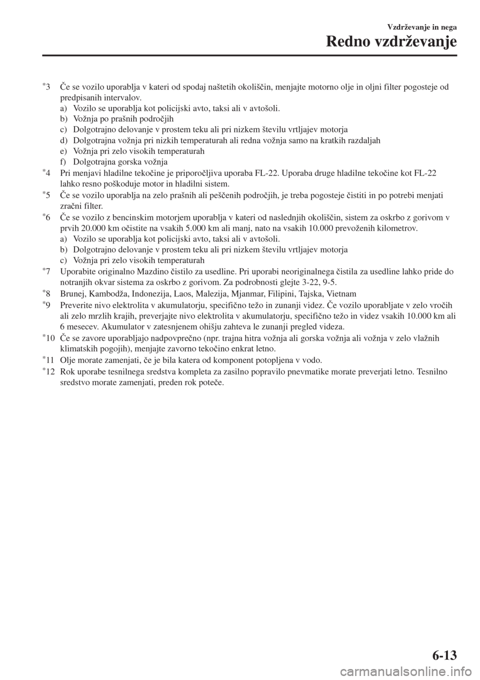 MAZDA MODEL MX-5 2018  Priročnik za lastnika (in Slovenian) *3�ýe se vozilo uporablja v kateri od spodaj naštetih okoliš�þin, menjajte motorno olje in oljni filter pogosteje od
predpisanih intervalov.
a) Vozilo se uporablja kot policijski avto, taksi ali v