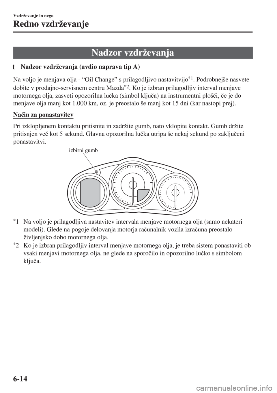 MAZDA MODEL MX-5 2018  Priročnik za lastnika (in Slovenian) Nadzor vzdrževanja
tNadzor vzdrževanja (avdio naprava tip A)
Na voljo je menjava olja - “Oil Change” s prilagodljivo nastavitvijo*1. Podrobnejše nasvete
dobite v prodajno-servisnem centru Mazda