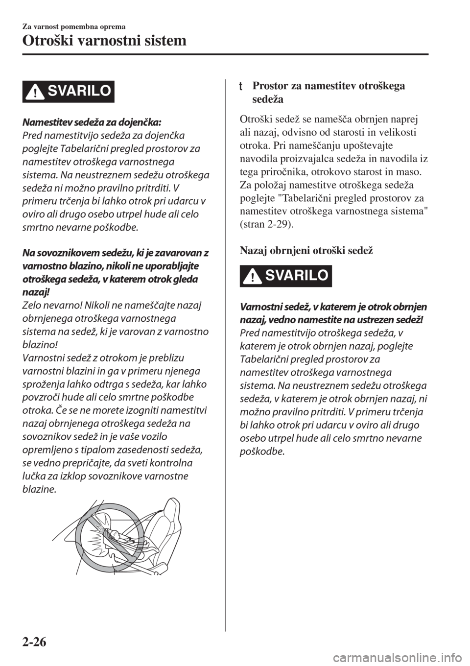 MAZDA MODEL MX-5 2018 Priročnik za lastnika (in Slovenian) SVARILO
Namestitev sedeža za dojenčka:
Pred namestitvijo sedeža za dojenčka
poglejte Tabelarični pregled prostorov za
namestitev otroškega varnostnega
sistema. Na neustreznem sedežu otroškega
MAZDA MODEL MX-5 2018 Priročnik za lastnika (in Slovenian) SVARILO
Namestitev sedeža za dojenčka:
Pred namestitvijo sedeža za dojenčka
poglejte Tabelarični pregled prostorov za
namestitev otroškega varnostnega
sistema. Na neustreznem sedežu otroškega