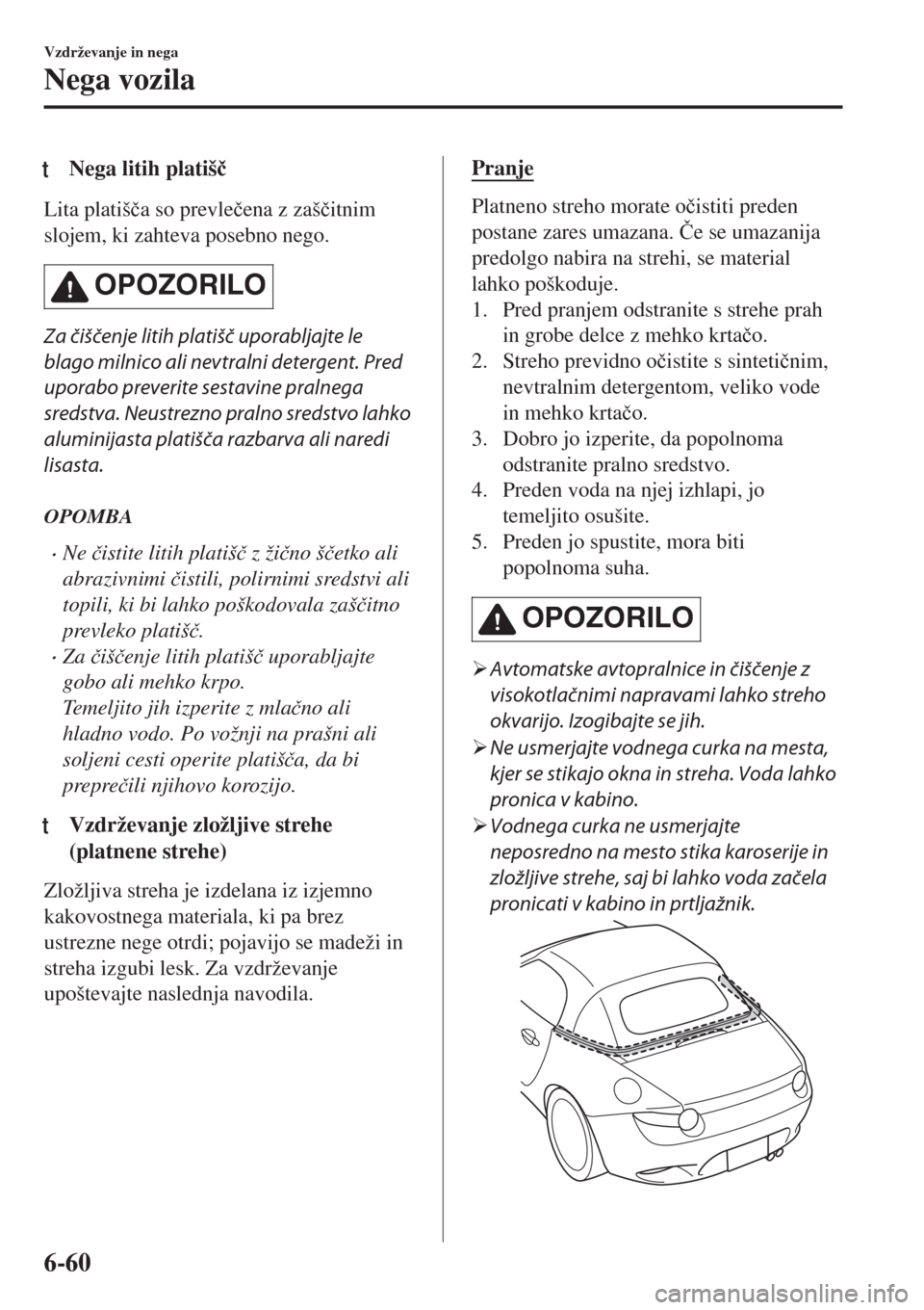 MAZDA MODEL MX-5 2018  Priročnik za lastnika (in Slovenian) tNega litih platiš�þ
Lita platiš�þa so prevle�þena z zaš�þitnim
slojem, ki zahteva posebno nego.
OPOZORILO
Za čiščenje litih platišč uporabljajte le
blago milnico ali nevtralni detergent. 