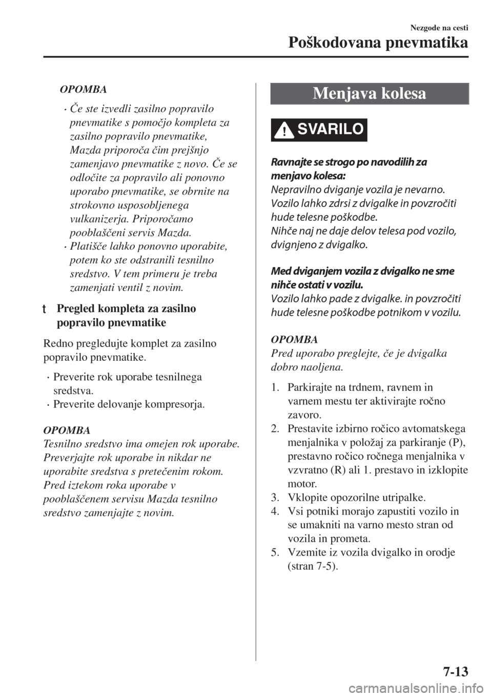 MAZDA MODEL MX-5 2018  Priročnik za lastnika (in Slovenian) OPOMBA
•�ýe ste izvedli zasilno popravilo
pnevmatike s pomo�þjo kompleta za
zasilno popravilo pnevmatike,
Mazda priporo�þa �þim prejšnjo
zamenjavo pnevmatike z novo. �ýe se
odlo�þite za popra