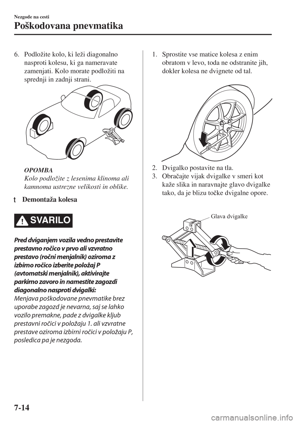 MAZDA MODEL MX-5 2018  Priročnik za lastnika (in Slovenian) 6. Podložite kolo, ki leži diagonalno
nasproti kolesu, ki ga nameravate
zamenjati. Kolo morate podložiti na
sprednji in zadnji strani.
OPOMBA
Kolo podložite z lesenima klinoma ali
kamnoma ustrezne