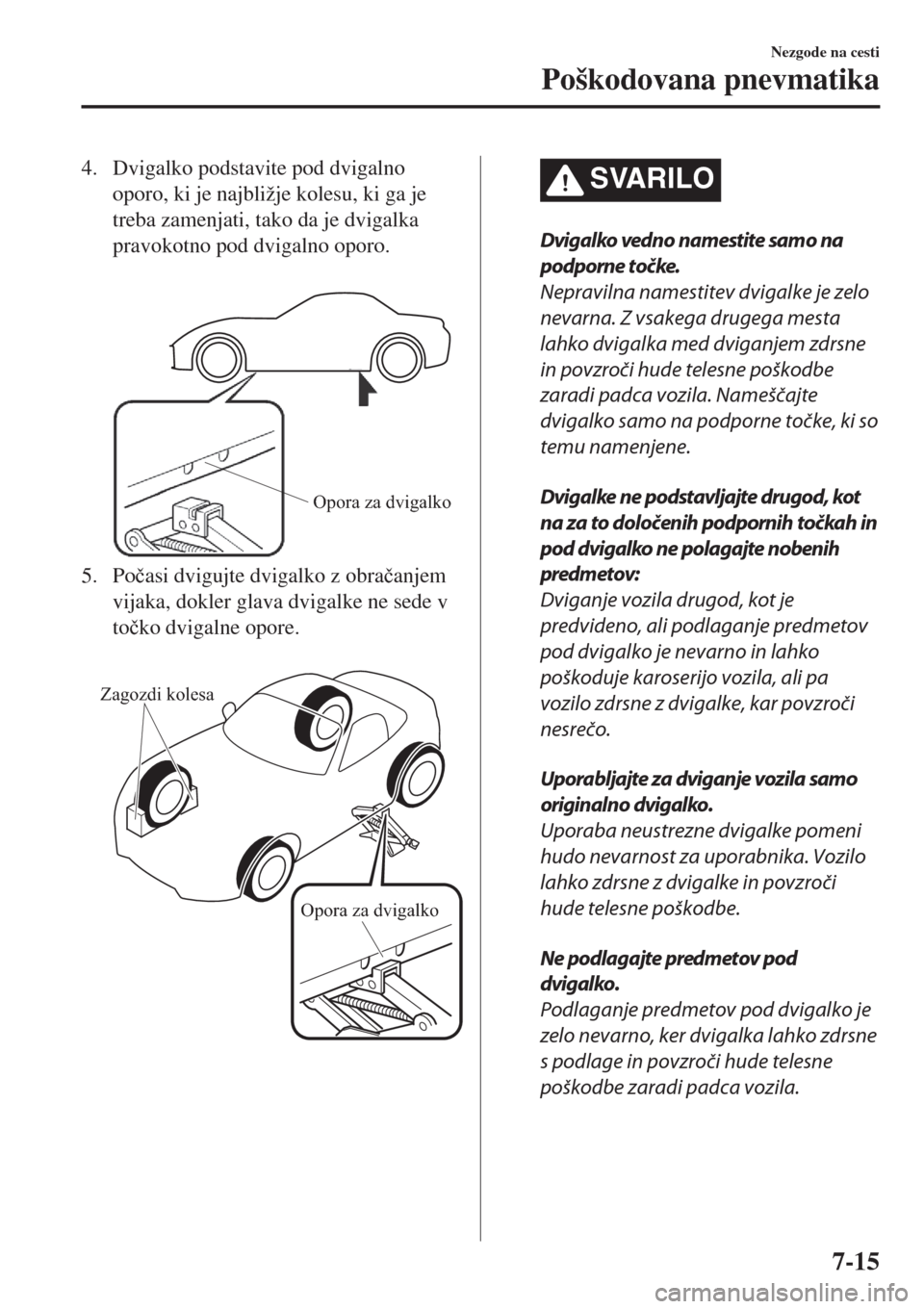 MAZDA MODEL MX-5 2018  Priročnik za lastnika (in Slovenian) 4. Dvigalko podstavite pod dvigalno
oporo, ki je najbližje kolesu, ki ga je
treba zamenjati, tako da je dvigalka
pravokotno pod dvigalno oporo.
 
Opora za dvigalko
5. Po�þasi dvigujte dvigalko z obr