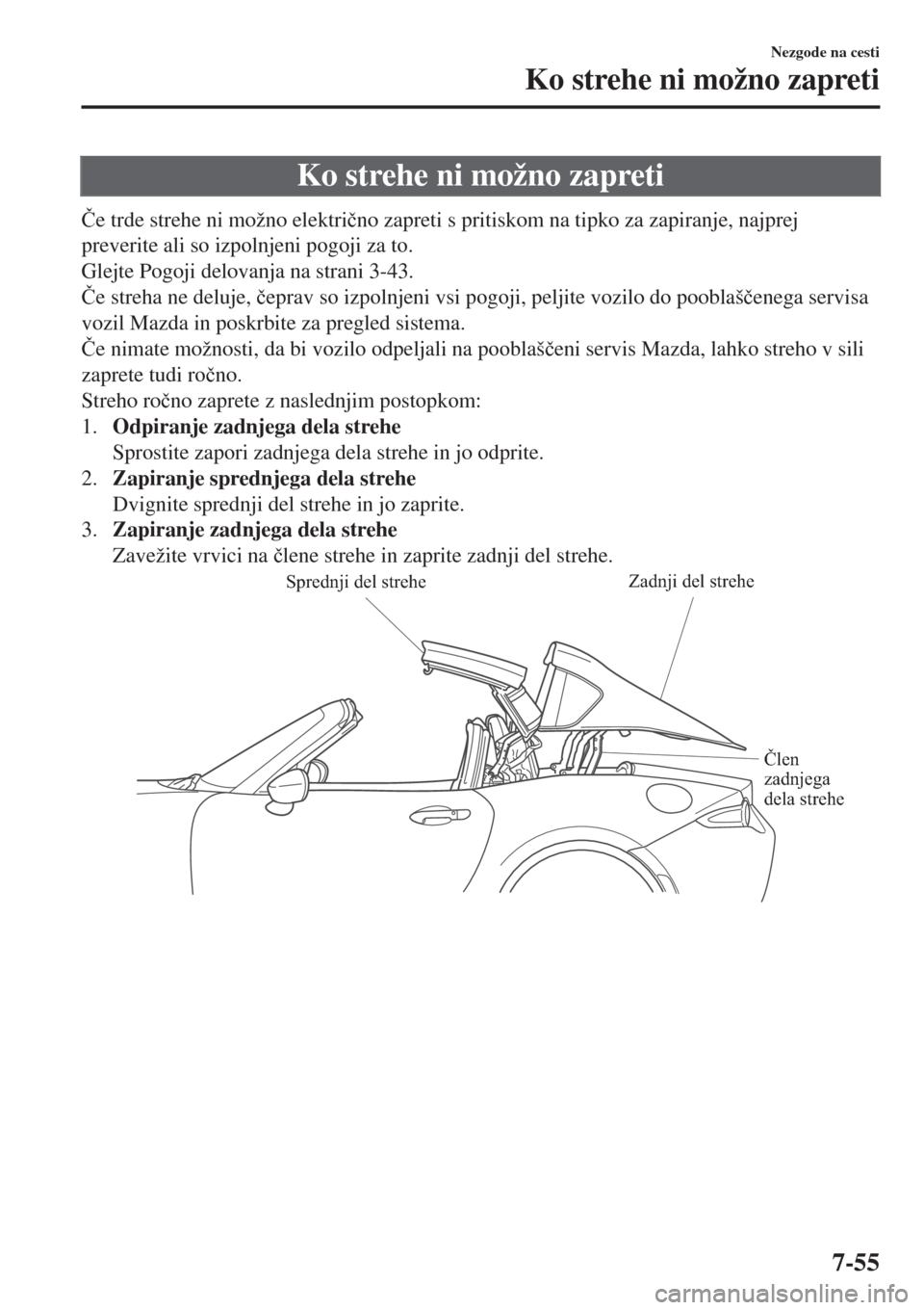 MAZDA MODEL MX-5 2018  Priročnik za lastnika (in Slovenian) Ko strehe ni možno zapreti
�ýe trde strehe ni možno elektri�þno zapreti s pritiskom na tipko za zapiranje, najprej
preverite ali so izpolnjeni pogoji za to.
Glejte Pogoji delovanja na strani 3-43.
