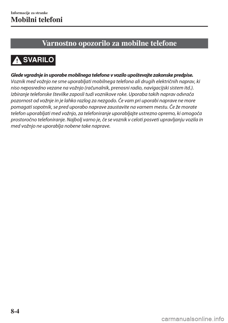 MAZDA MODEL MX-5 2018  Priročnik za lastnika (in Slovenian) Varnostno opozorilo za mobilne telefone
SVARILO
Glede vgradnje in uporabe mobilnega telefona v vozilo upoštevajte zakonske predpise.
Voznik med vožnjo ne sme uporabljati mobilnega telefona ali drugi
