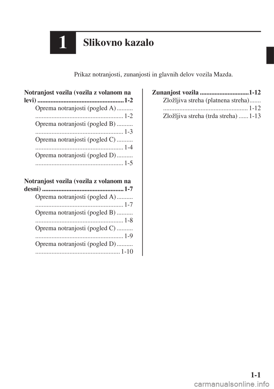 MAZDA MODEL MX-5 2018  Priročnik za lastnika (in Slovenian) 1Slikovno kazalo
Prikaz notranjosti, zunanjosti in glavnih delov vozila Mazda.
Notranjost vozila (vozila z volanom na
levi) ..................................................... 1-2
Oprema notranjosti