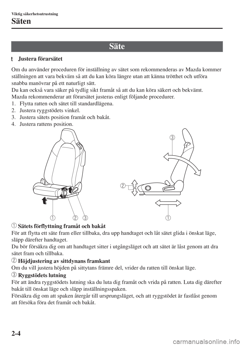 MAZDA MODEL MX-5 2018  Ägarmanual (in Swedish) Säte
tJustera förarsätet
Om du använder proceduren för inställning av sätet som rekommenderas av Mazda kommer
ställningen att vara bekväm så att du kan köra längre utan att känna trötthe