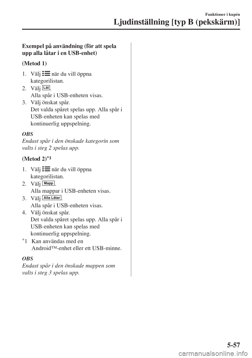 MAZDA MODEL MX-5 2018 Ägarmanual (in Swedish) Exempel på användning (för att spela
upp alla låtar i en USB-enhet)
(Metod 1)
1. Välj
när du vill öppna
kategorilistan.
2. Välj
Låt.
Alla spår i USB-enheten visas.
3. Välj önskat spår. MAZDA MODEL MX-5 2018 Ägarmanual (in Swedish) Exempel på användning (för att spela
upp alla låtar i en USB-enhet)
(Metod 1)
1. Välj
när du vill öppna
kategorilistan.
2. Välj
Låt.
Alla spår i USB-enheten visas.
3. Välj önskat spår.