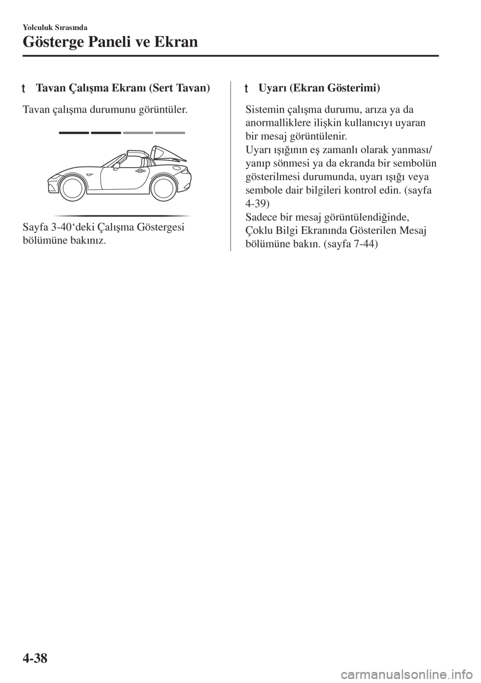 MAZDA MODEL MX-5 2018  Kullanım Kılavuzu (in Turkish) tTavan Çal�Õ�úma Ekran�Õ (Sert Tavan)
Tavan çal�Õ�úma durumunu görüntüler.
 
Sayfa 3-40‘deki Çal�Õ�úma Göstergesi
bölümüne bak�Õn�Õz.
ttUyar�Õ (Ekran Gösterimi)
Sistemin çal�Õ