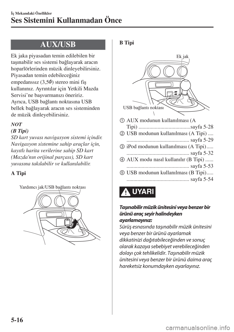 MAZDA MODEL MX-5 2018  Kullanım Kılavuzu (in Turkish) AUX/USB
Ek jaka piyasadan temin edilebilen bir
ta�ú�Õnabilir ses sistemi ba�÷layarak arac�Õn
hoparlörlerinden müzik dinleyebilirsiniz.
Piyasadan temin edebilece�÷iniz
empedanss�Õz (3,5
) stere