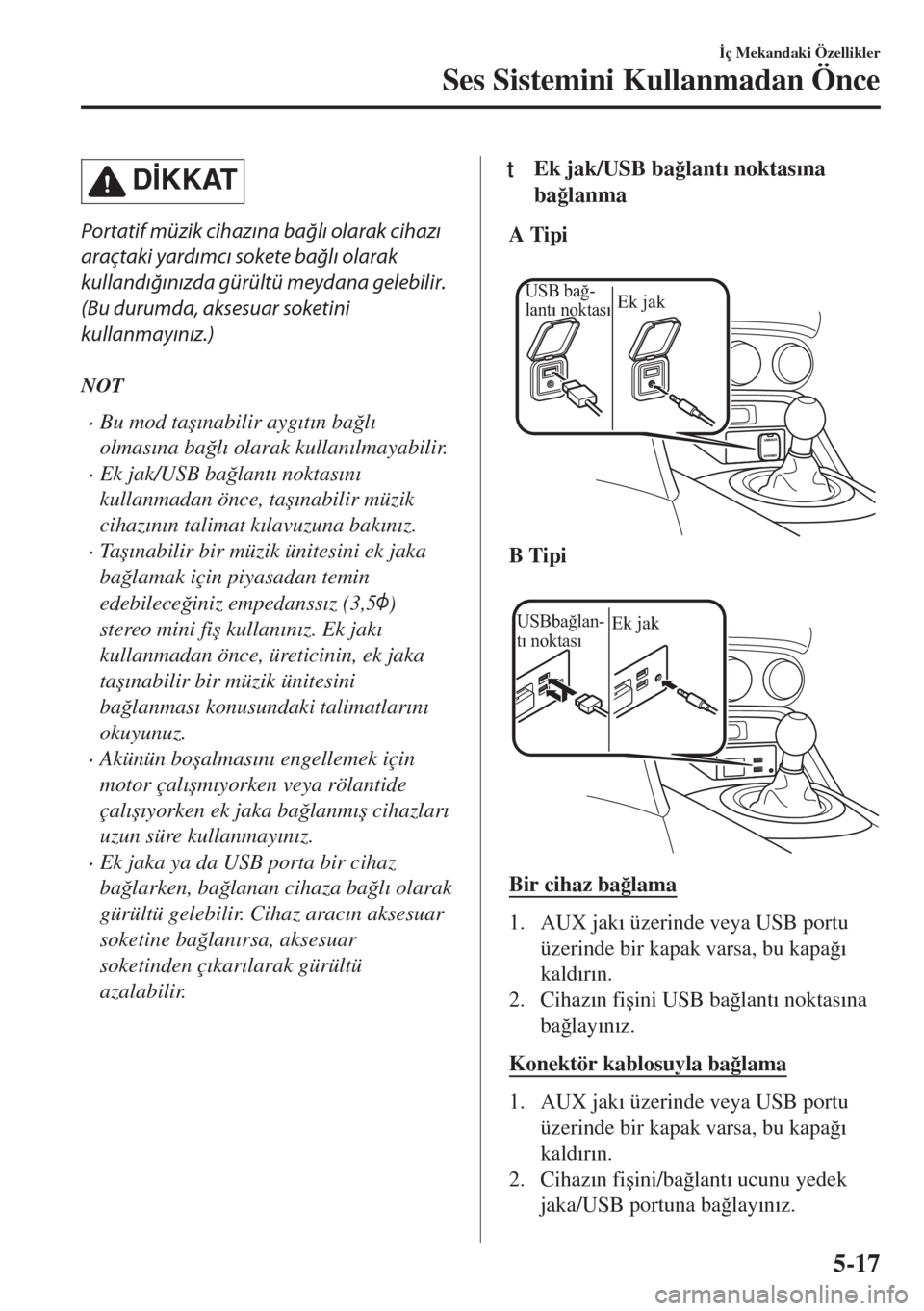 MAZDA MODEL MX-5 2018  Kullanım Kılavuzu (in Turkish) D�øKKAT
Portatif müzik cihazına bağlı olarak cihazı
araçtaki yardımcı sokete bağlı olarak
kullandığınızda gürültü meydana gelebilir.
(Bu durumda, aksesuar soketini
kullanmayınız.)
