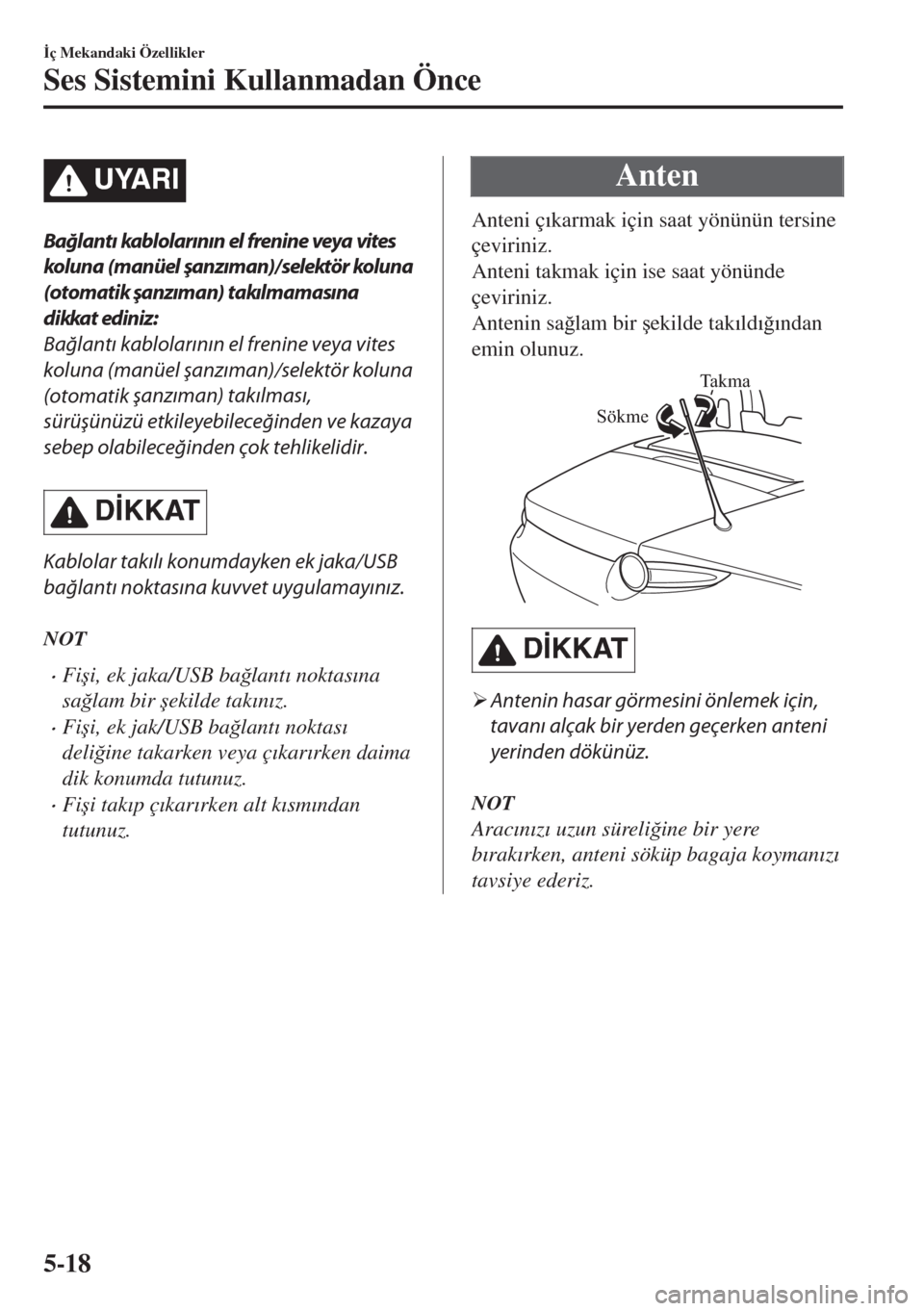 MAZDA MODEL MX-5 2018  Kullanım Kılavuzu (in Turkish) UYARI
Bağlantı kablolarının el frenine veya vites
koluna (manüel şanzıman)/selektör koluna
(otomatik şanzıman) takılmamasına
dikkat edin iz:
Bağlantı kablolarının el frenine veya vites