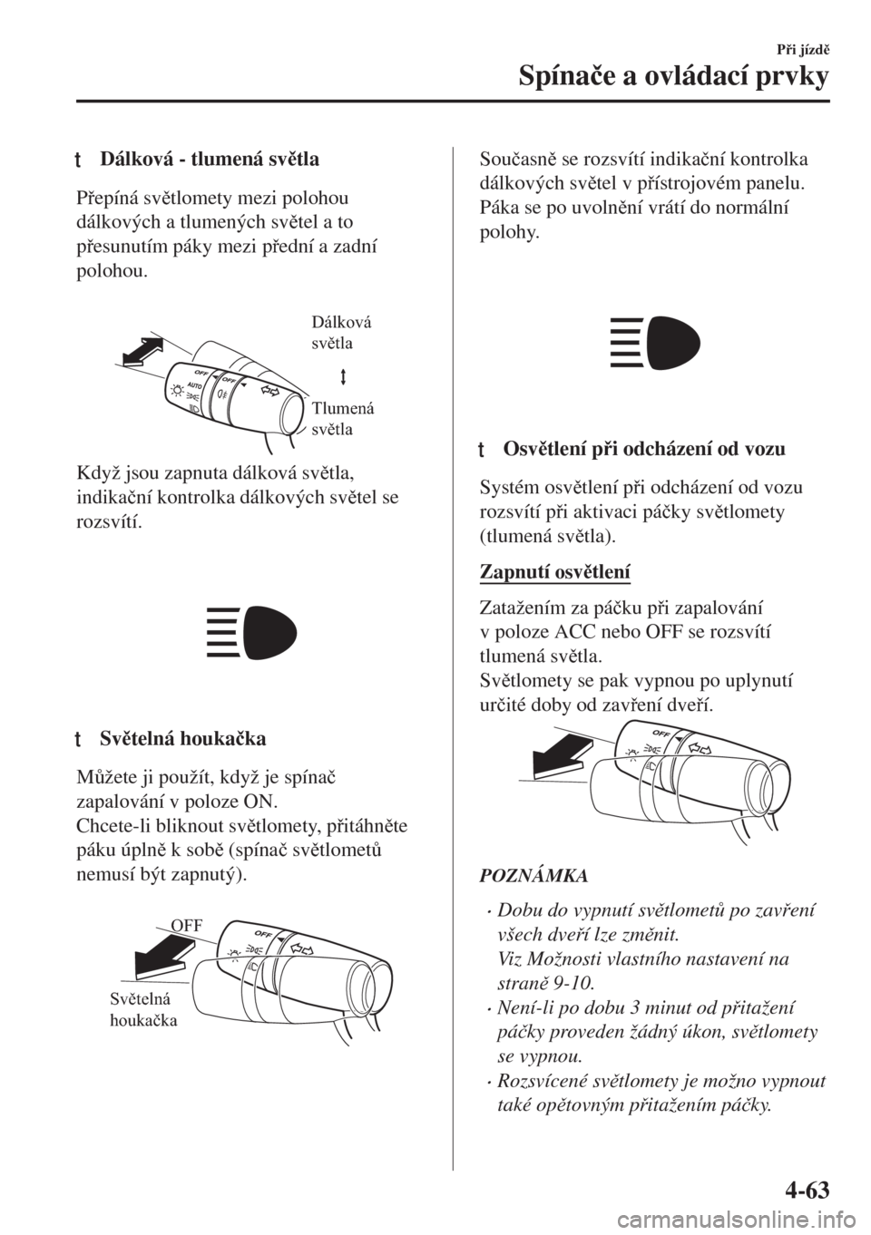 MAZDA MODEL MX-5 2018  Návod k obsluze (in Czech) tDálková - tlumená svtla
Pepíná svtlomety mezi polohou
dálkových a tlumených svtel a to
pesunutím páky mezi pední a zadní
polohou.
 
Dálková 
světla
Tlumená 
světla
Když 