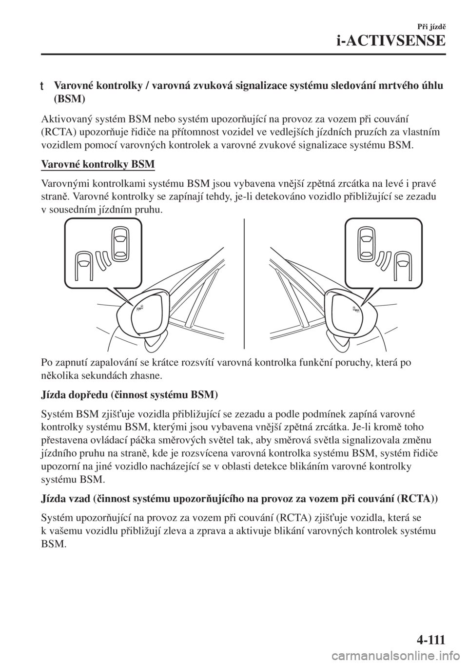MAZDA MODEL MX-5 2018  Návod k obsluze (in Czech) tVarovné kontrolky / varovná zvuková signalizace systému sledování mrtvého úhlu
(BSM)
Aktivovaný systém BSM nebo systém upozorující na provoz za vozem pi couvání
(RCTA) upozoruje 
