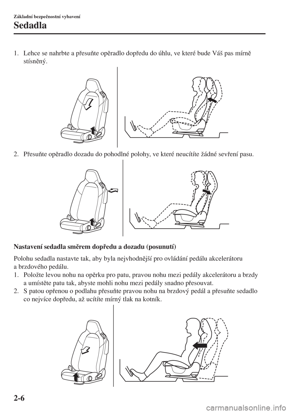 MAZDA MODEL MX-5 2018  Návod k obsluze (in Czech) 1. Lehce se nahrbte a pesute opradlo dopedu do úhlu, ve které bude Váš pas mírn
stísnný.
2. Pesute opradlo dozadu do pohodlné polohy, ve které neucítíte žádné sevení