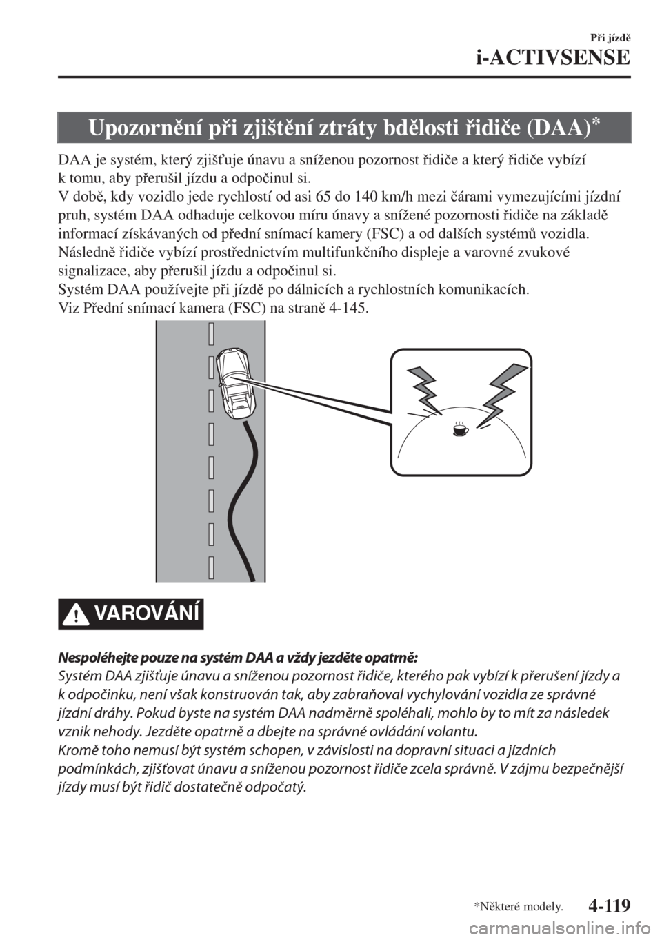 MAZDA MODEL MX-5 2018  Návod k obsluze (in Czech) Upozornní pi zjištní ztráty bdlosti idi�þe (DAA)*
DAA je systém, který zjiš"uje únavu a sníženou pozornost idi�þe a který idi�þe vybízí
k tomu, aby perušil jízdu a o