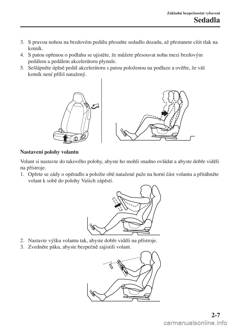 MAZDA MODEL MX-5 2018  Návod k obsluze (in Czech) 3. S pravou nohou na brzdovém pedálu pesute sedadlo dozadu, až pestanete cítit tlak na
kotník.
4. S patou openou o podlahu se ujistte, že m$žete pesouvat nohu mezi brzdovým
pedál