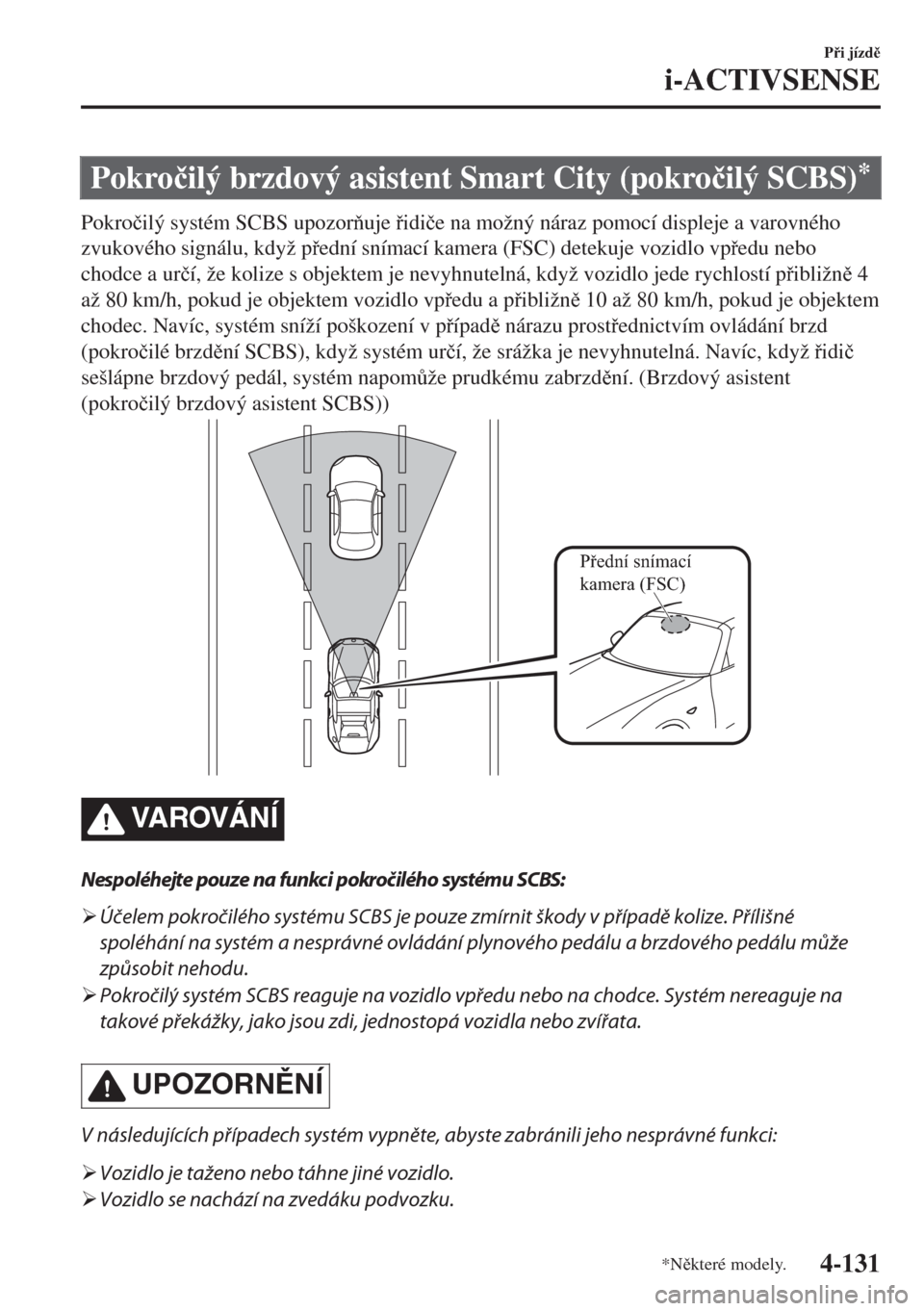 MAZDA MODEL MX-5 2018  Návod k obsluze (in Czech) Pokro�þilý brzdový asistent Smart City (pokro�þilý SCBS)*
Pokro�þilý systém SCBS upozoruje idi�þe na možný náraz pomocí displeje a varovného
zvukového signálu, když pední sním