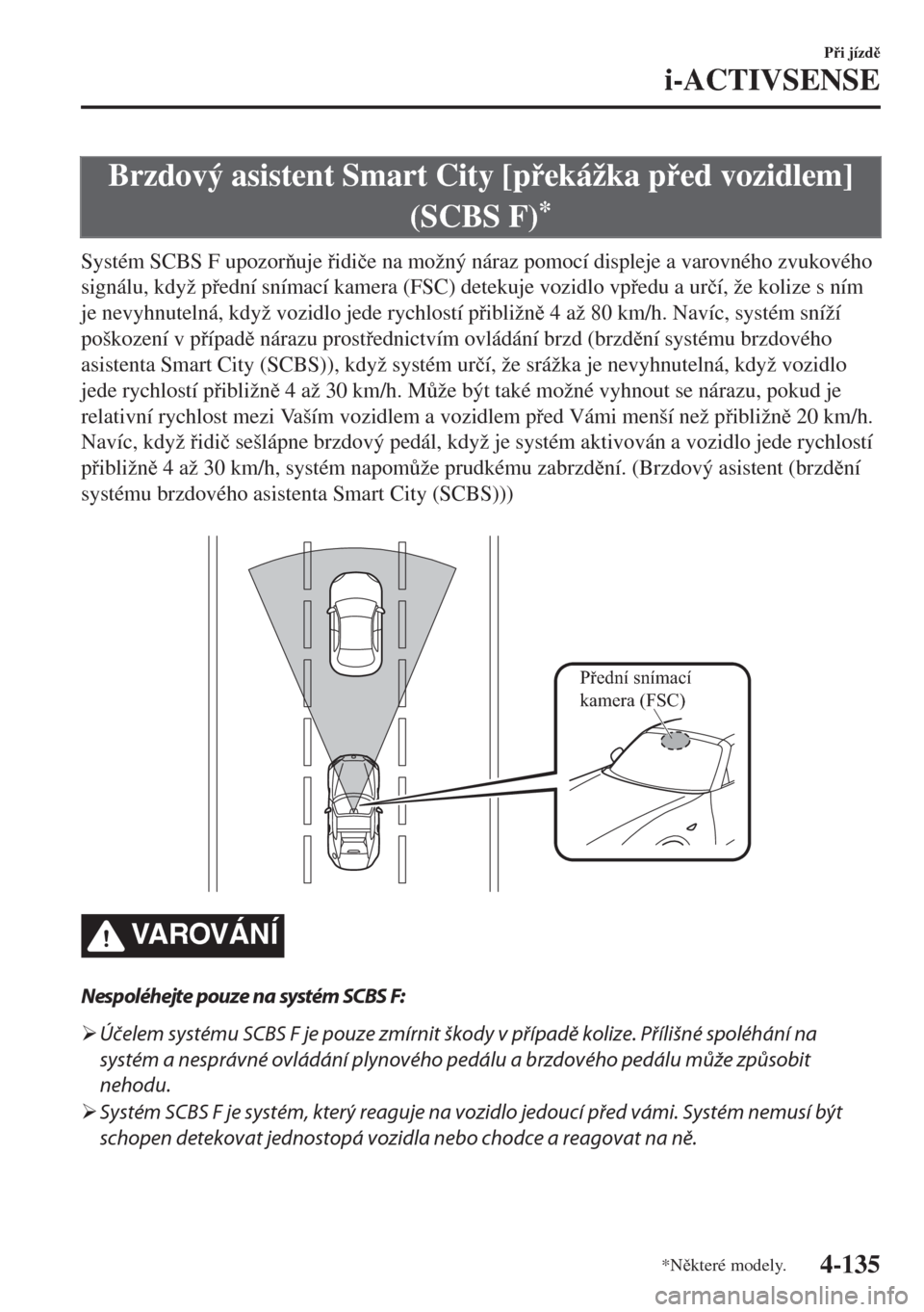 MAZDA MODEL MX-5 2018  Návod k obsluze (in Czech) Brzdový asistent Smart City [pekážka ped vozidlem]
(SCBS F)
*
Systém SCBS F upozoruje idi�þe na možný náraz pomocí displeje a varovného zvukového
signálu, když pední snímací 