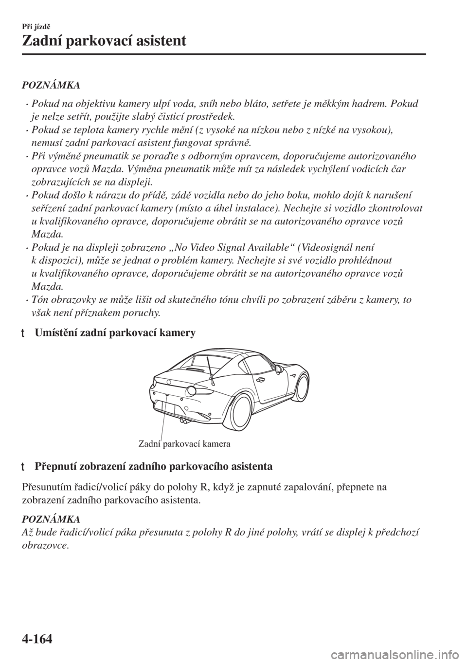 MAZDA MODEL MX-5 2018  Návod k obsluze (in Czech) POZNÁMKA
•Pokud na objektivu kamery ulpí voda, sníh nebo bláto, setete je mkkým hadrem. Pokud
je nelze setít, použijte slabý �þisticí prostedek.
•Pokud se teplota kamery rychle m