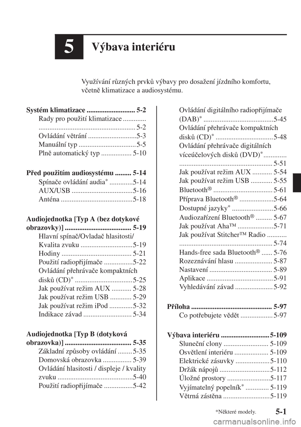 MAZDA MODEL MX-5 2018  Návod k obsluze (in Czech) 5Výbava interiéru
Využívání r$zných prvk$ výbavy pro dosažení jízdního komfortu,
v�þetn klimatizace a audiosystému.
Systém klimatizace ........................... 5-2
Rady pro použ