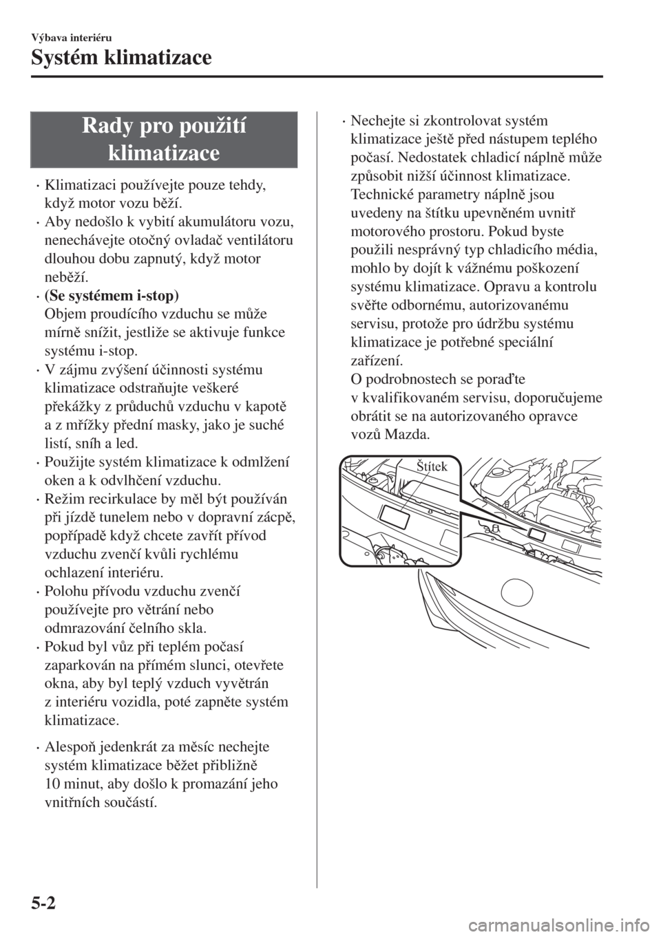 MAZDA MODEL MX-5 2018  Návod k obsluze (in Czech) Rady pro použití
klimatizace
•Klimatizaci používejte pouze tehdy,
když motor vozu bží.
•Aby nedošlo k vybití akumulátoru vozu,
nenechávejte oto�þný ovlada�þ ventilátoru
dlouhou do