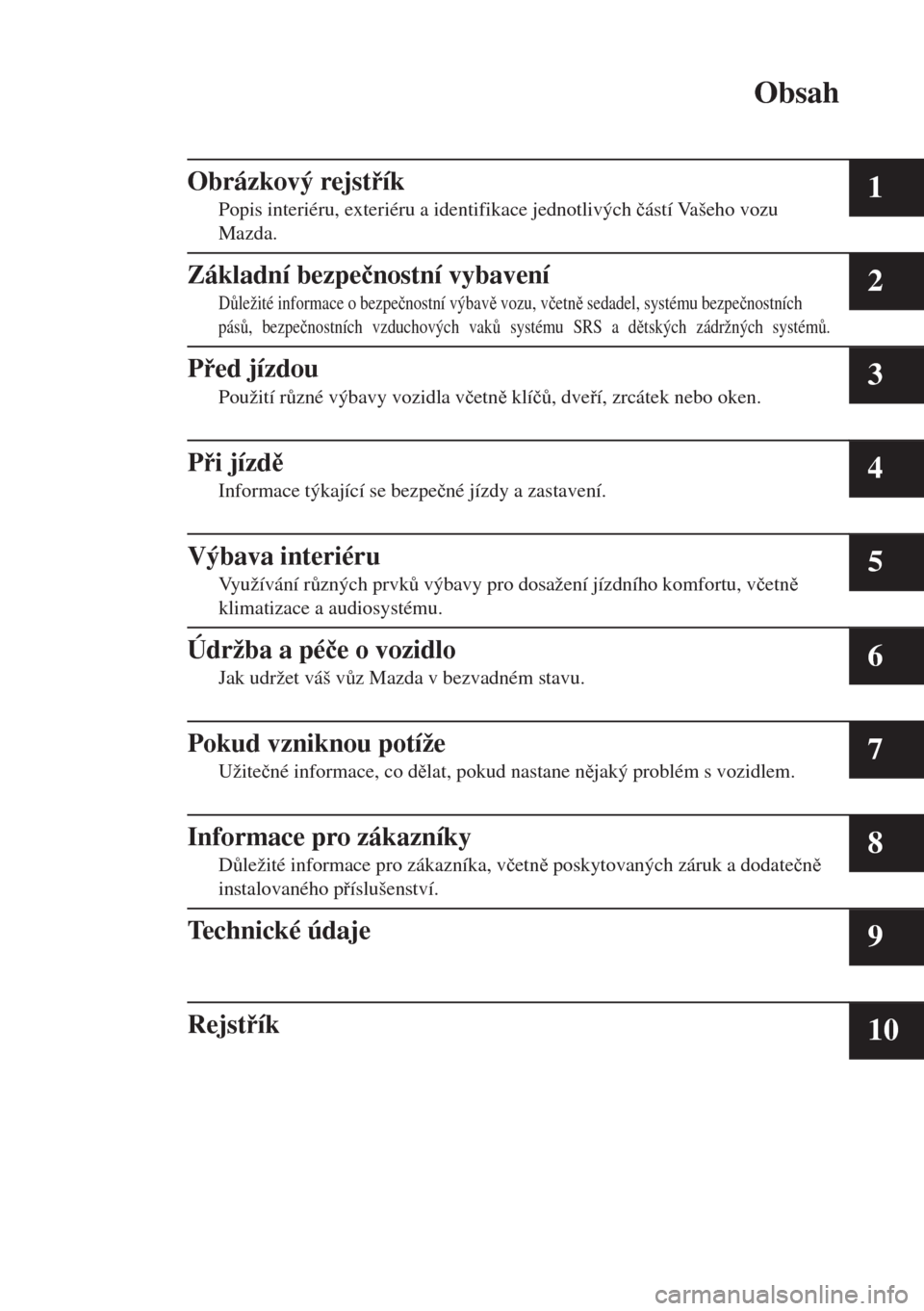 MAZDA MODEL MX-5 2018  Návod k obsluze (in Czech) Obsah
Obrázkový rejstík
Popis interiéru, exteriéru a identifikace jednotlivých �þástí Vašeho vozu
Mazda.1
Základní bezpe�þnostní vybavení
D$ležité informace o bezpe�þnostní výba