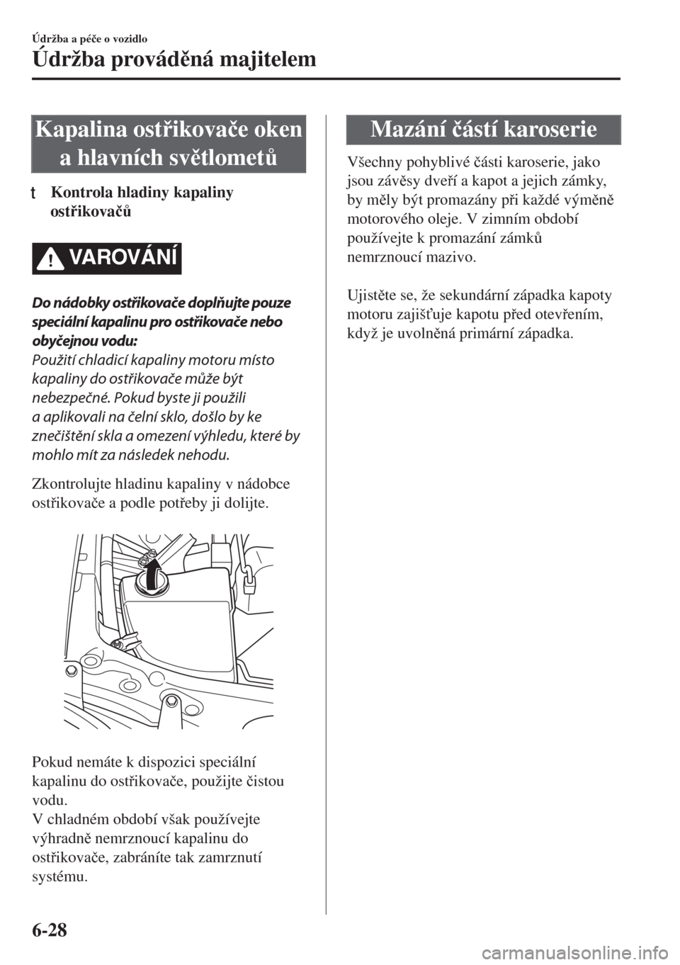 MAZDA MODEL MX-5 2018  Návod k obsluze (in Czech) Kapalina ostikova�þe oken
a hlavních svtlomet$
tKontrola hladiny kapaliny
ostikova�þ$
VA R OV Á N Í
Do nádobky ostřikovače doplňujte pouze
speciální kapalinu pro ostřikovače nebo

