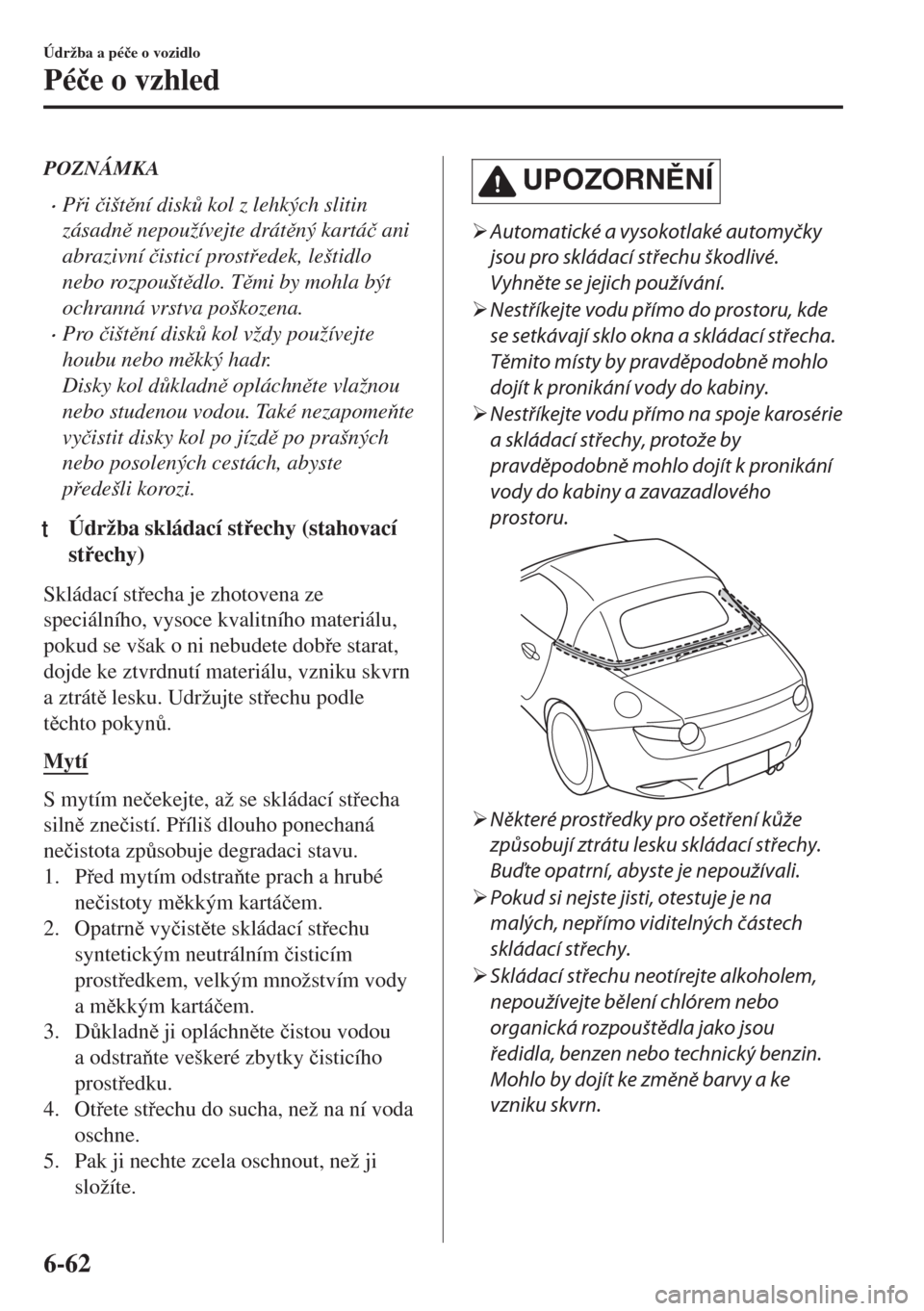 MAZDA MODEL MX-5 2018  Návod k obsluze (in Czech) POZNÁMKA
•Pi �þištní disk$ kol z lehkých slitin
zásadn nepoužívejte drátný kartá�þ ani
abrazivní �þisticí prostedek, leštidlo
nebo rozpouštdlo. Tmi by mohla být
ochr