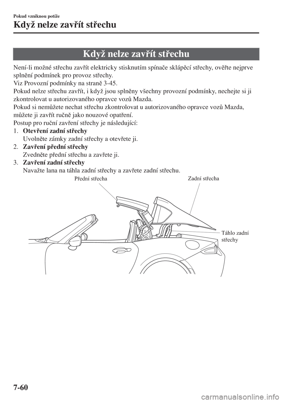 MAZDA MODEL MX-5 2018  Návod k obsluze (in Czech) Když nelze zavít stechu
Není-li možné stechu zavít elektricky stisknutím spína�þe sklápcí stechy, ovte nejprve
splnní podmínek pro provoz stechy.
Viz Provozní podmín