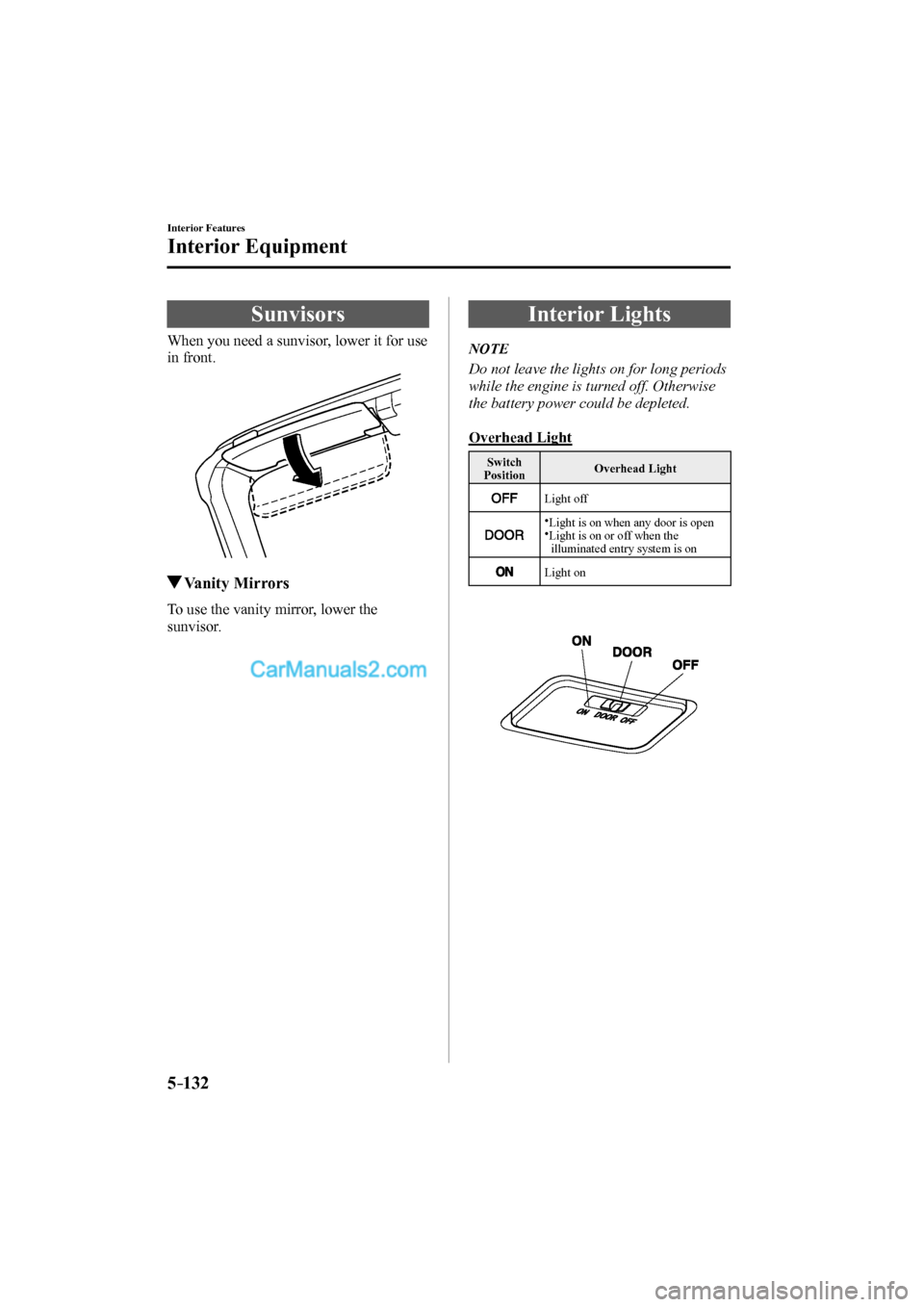 MAZDA MODEL MX-5 2017  Owners Manual (in English) 5–132
Interior Features
Interior Equipment
      Sunvisors
            When  you  need  a  sunvisor,  lower  it  for  use 
in front.
 
 
         Vanity  Mirrors
            To  use  the  vanity  mi