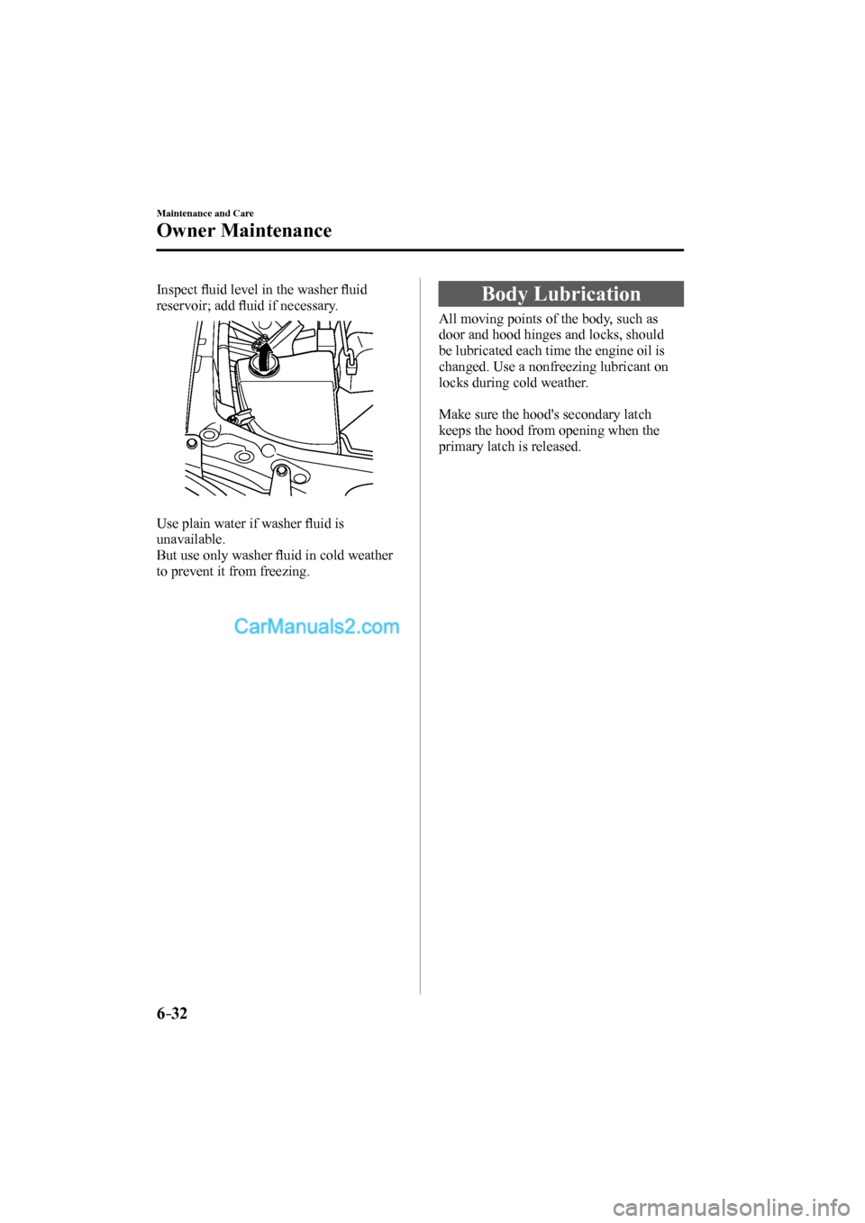 MAZDA MODEL MX-5 2017  Owners Manual (in English) 6–32
Maintenance and Care
Owner Maintenance
  Inspect �À uid level in the washer �À uid 
reservoir; add �À uid if necessary.
 
 
  
  Use plain water if washer �À uid is 
unavailable.
  But use 