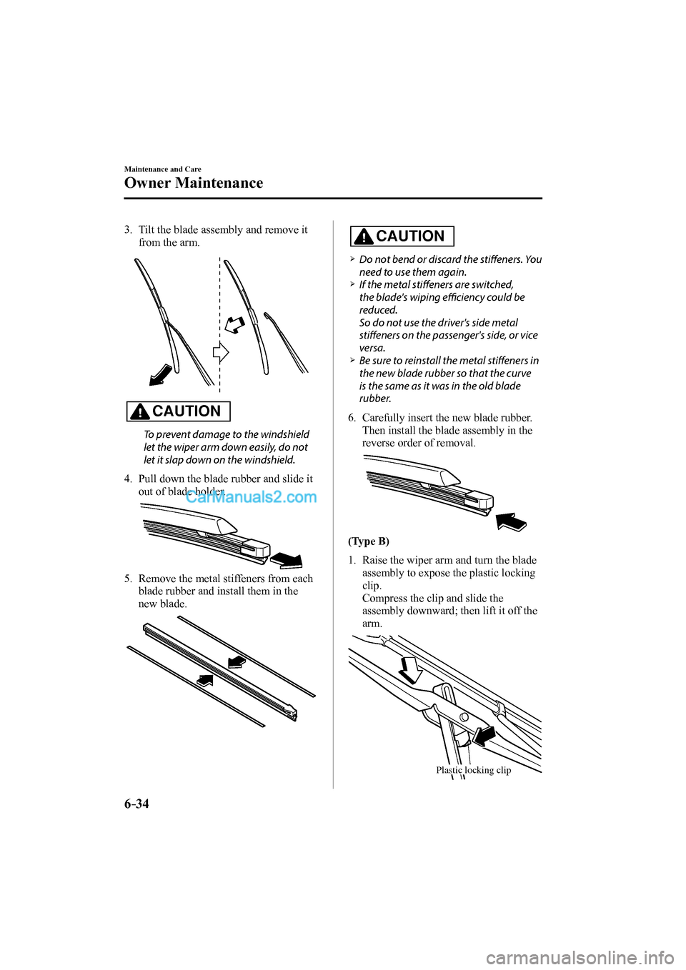 MAZDA MODEL MX-5 2017  Owners Manual (in English) 6–34
Maintenance and Care
Owner Maintenance
   3.   Tilt the blade assembly and remove it 
from the arm.
 
 
  CAUTION 
  To prevent damage to the windshield 
let the wiper arm down easily, do not 
