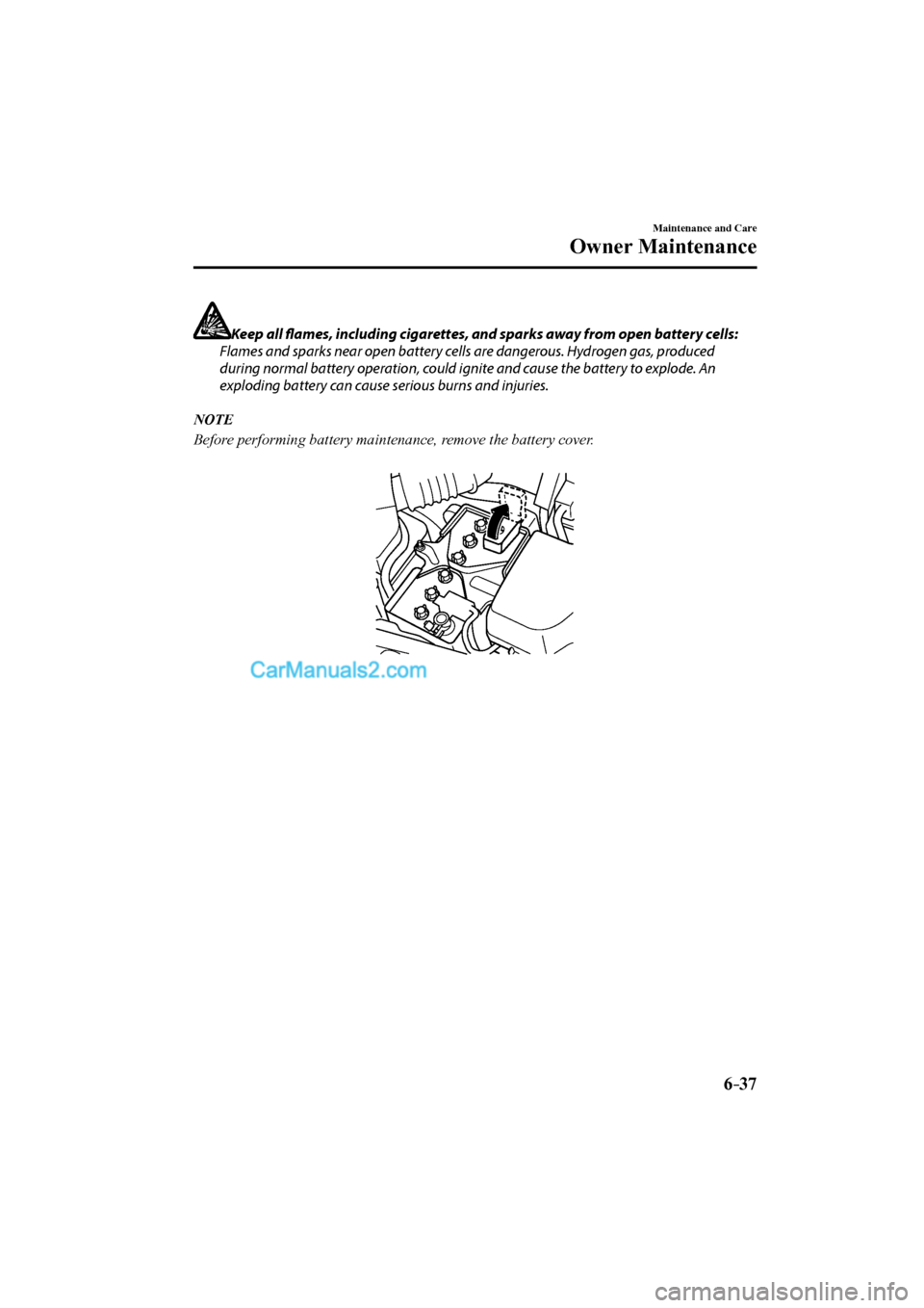 MAZDA MODEL MX-5 2017  Owners Manual (in English) 6–37
Maintenance and Care
Owner Maintenance
    Keep all fl  ames, including cigarettes, and sparks away from open battery cells:
  Flames and sparks near open battery cells are dangerous. Hydrogen 