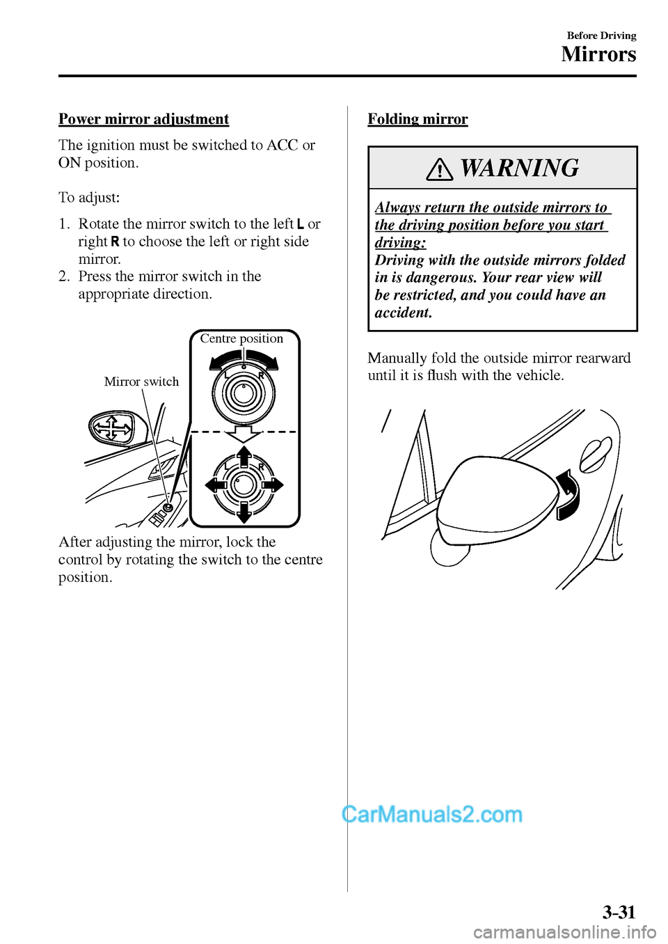 MAZDA MODEL MX-5 2017  Owners Manual - RHD (UK, Australia) (in English) 3–31
Before Driving
Mirrors
  Power  mirror  adjustment
    The ignition must be switched to ACC or 
ON position.
  To  adjust:
   1.   Rotate the mirror switch to the left  
   or 
right
  to choos