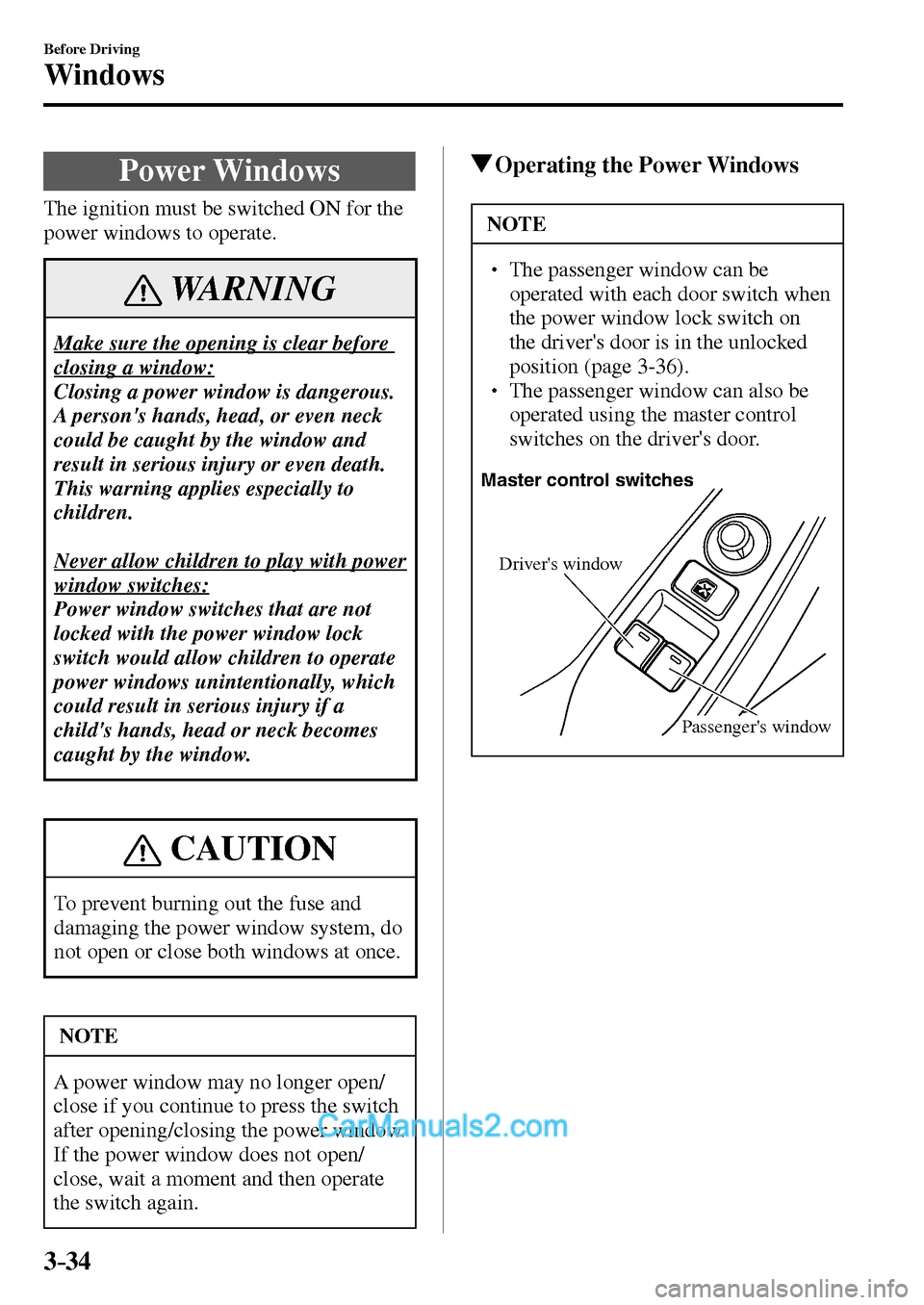 MAZDA MODEL MX-5 2017  Owners Manual - RHD (UK, Australia) (in English) 3–34
Before Driving
Windows
      Power  Windows
              The  ignition  must  be  switched  ON  for  the 
power windows to operate.
 WARNING
 Make sure the opening is clear before 
closing a w