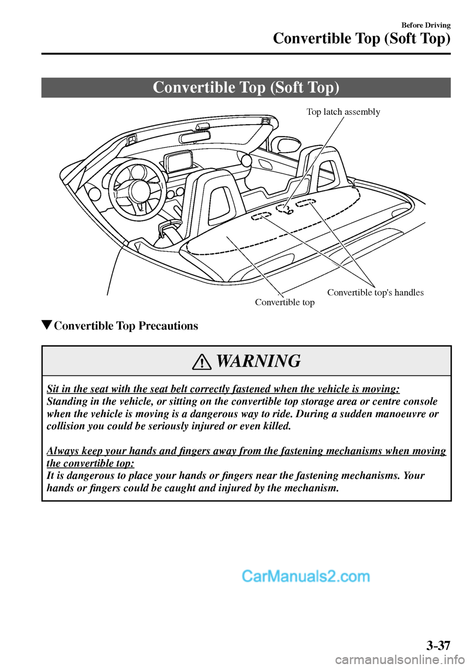 MAZDA MODEL MX-5 2017 Owners Manual - RHD (UK, Australia) (in English) 3–37
Before Driving
Convertible Top (Soft Top)
Convertible Top (Soft Top)
Top latch assembly
Convertible tops handles
Convertible top
Convertible Top Precautions
WARNING
Sit in the se MAZDA MODEL MX-5 2017 Owners Manual - RHD (UK, Australia) (in English) 3–37
Before Driving
Convertible Top (Soft Top)
Convertible Top (Soft Top)
Top latch assembly
Convertible tops handles
Convertible top
Convertible Top Precautions
WARNING
Sit in the se