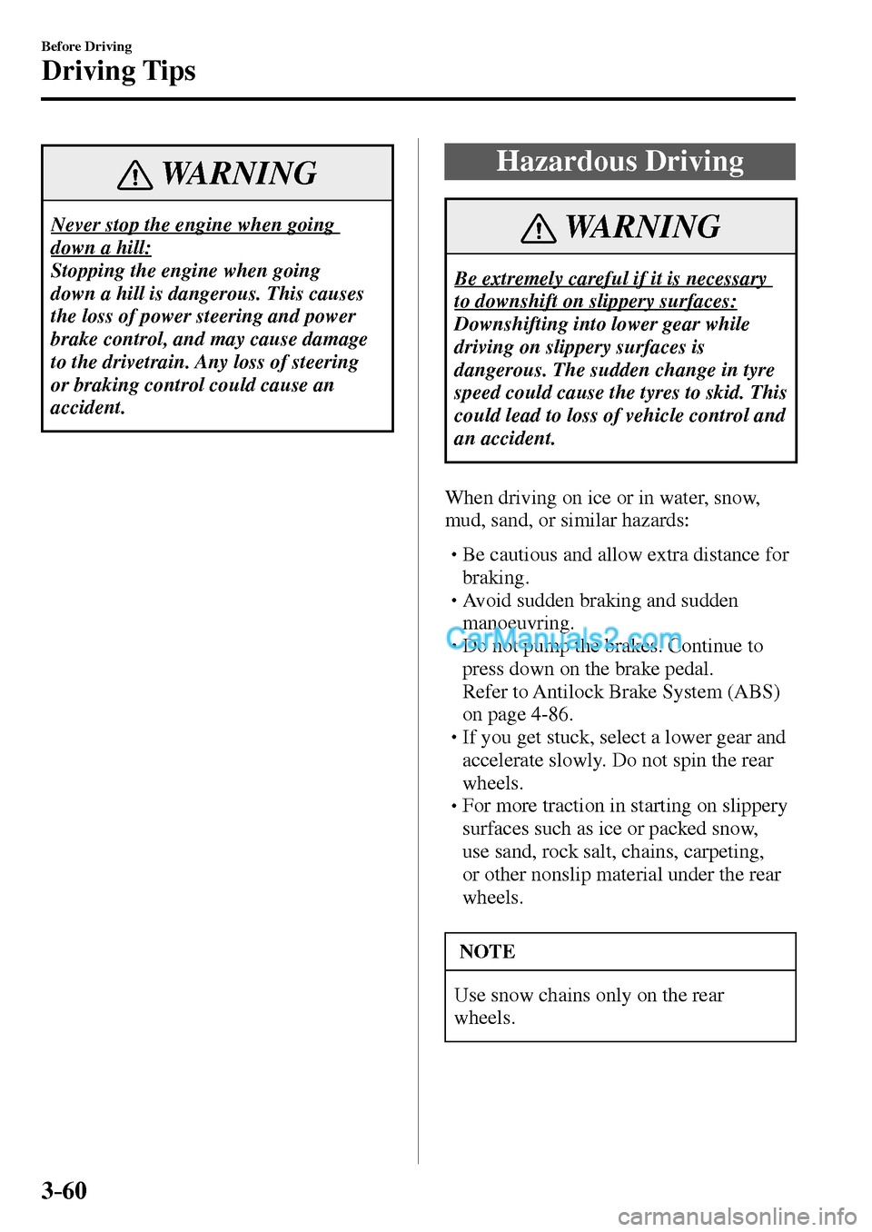 MAZDA MODEL MX-5 2017  Owners Manual - RHD (UK, Australia) (in English) 3–60
Before Driving
Driving Tips
 WARNING
 Never stop the engine when going 
down a hill: 
 Stopping the engine when going 
down a hill is dangerous. This causes 
the loss of power steering and powe