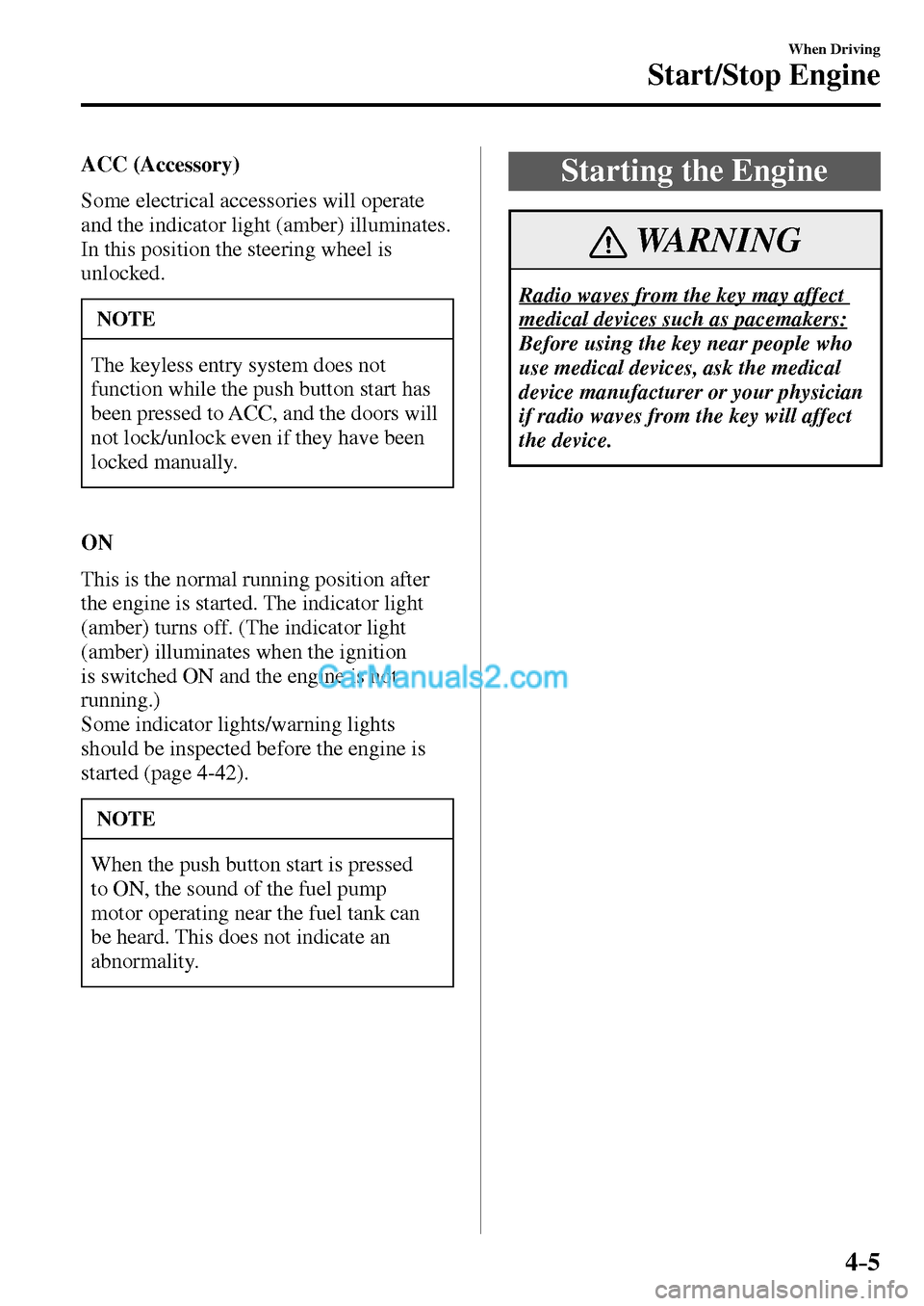 MAZDA MODEL MX-5 2017  Owners Manual - RHD (UK, Australia) (in English) 4–5
When Driving
Start/Stop Engine
   ACC   (Accessory)
    Some  electrical  accessories  will  operate 
and the indicator light (amber) illuminates.
  In this position the steering wheel is 
unloc