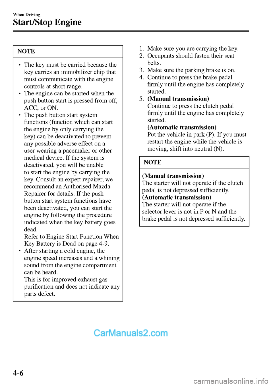 MAZDA MODEL MX-5 2017  Owners Manual - RHD (UK, Australia) (in English) 4–6
When Driving
Start/Stop Engine
 NOTE
� � ��  The key must be carried because the 
key carries an immobilizer chip that 
must communicate with the engine 
controls at short range. 
� � ��  