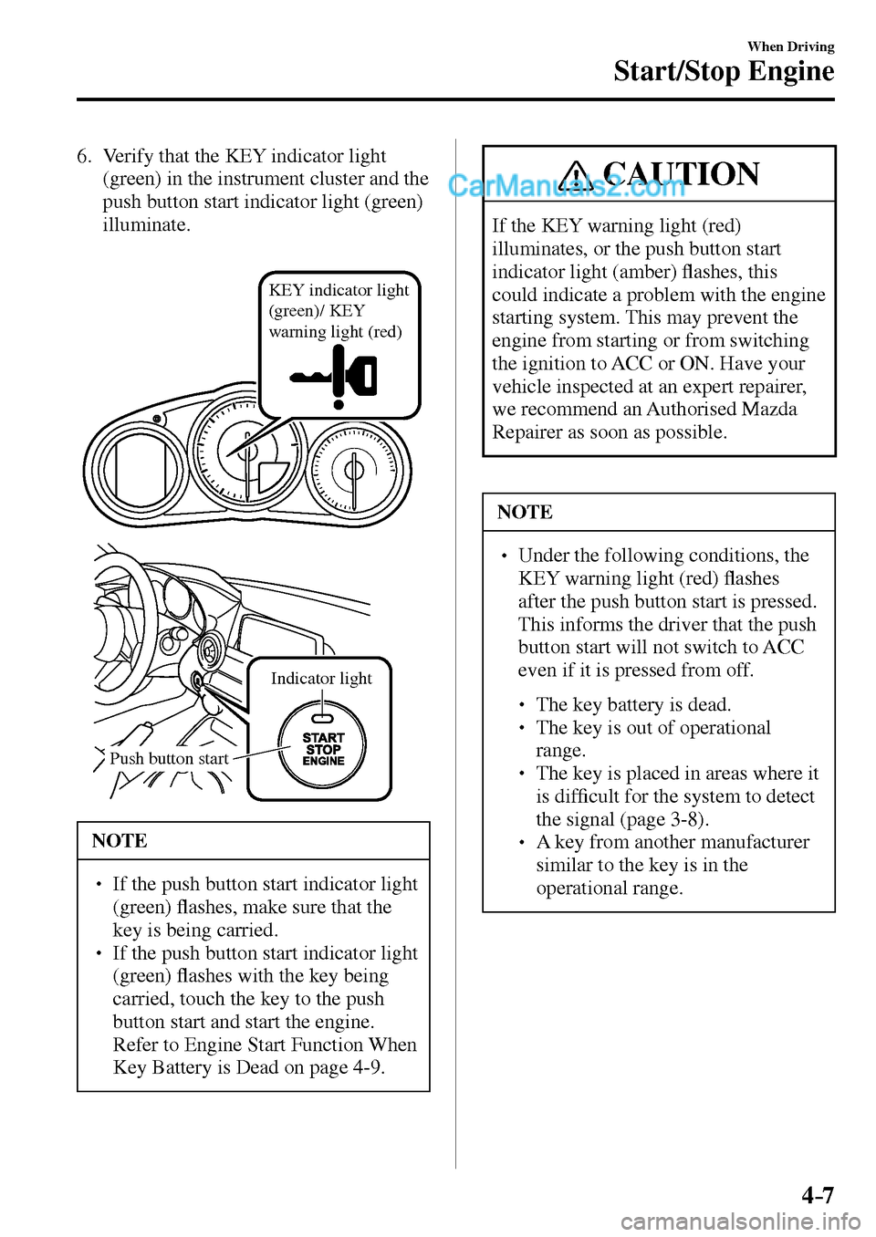 MAZDA MODEL MX-5 2017  Owners Manual - RHD (UK, Australia) (in English) 4–7
When Driving
Start/Stop Engine
   6.   Verify that the KEY indicator light 
(green) in the instrument cluster and the 
push button start indicator light (green) 
illuminate.
KEY indicator light 