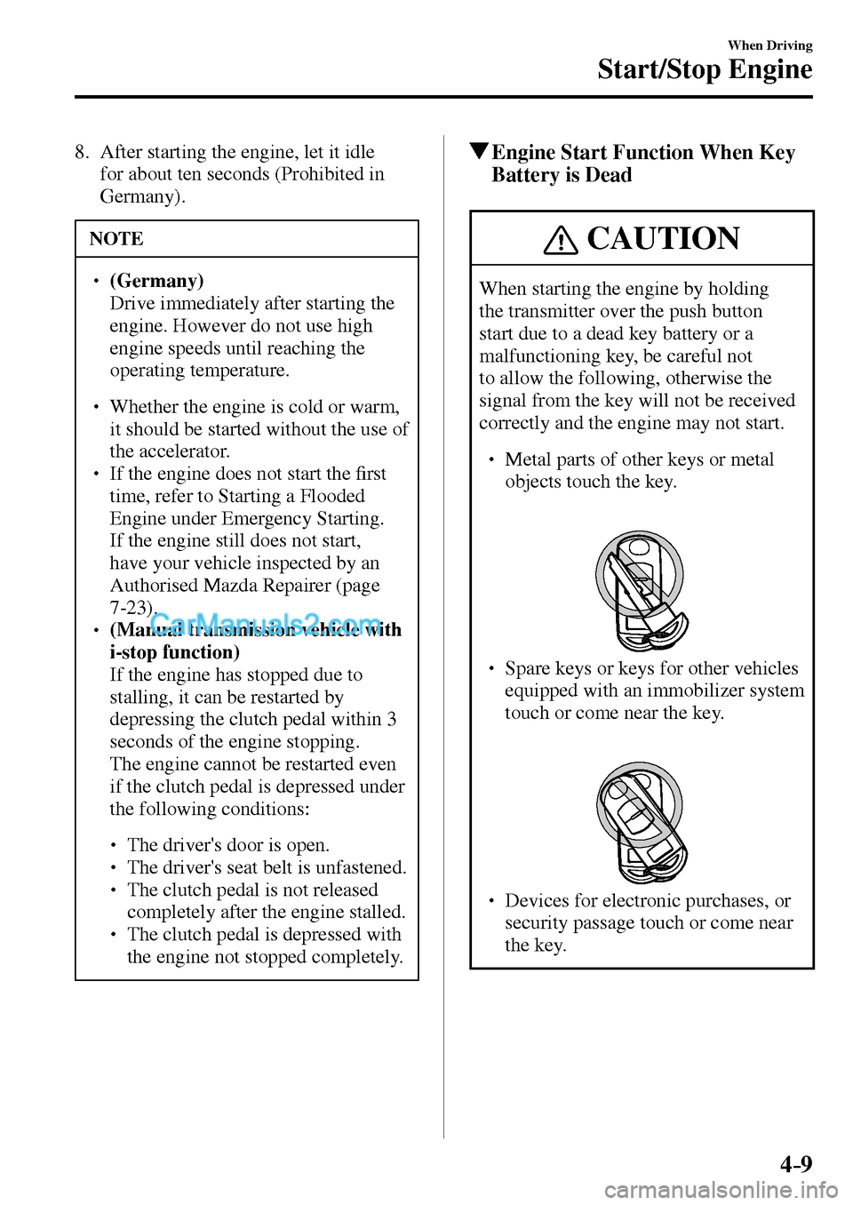 MAZDA MODEL MX-5 2017  Owners Manual - RHD (UK, Australia) (in English) 4–9
When Driving
Start/Stop Engine
   8.   After starting the engine, let it idle 
for about ten seconds (Prohibited in 
Germany).
 NOTE
� � ��(Germany)�  Drive immediately after starting the 
e