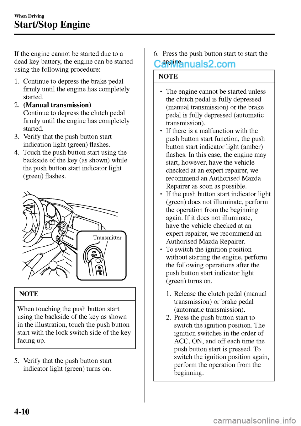 MAZDA MODEL MX-5 2017  Owners Manual - RHD (UK, Australia) (in English) 4–10
When Driving
Start/Stop Engine
  If the engine cannot be started due to a 
dead key battery, the engine can be started 
using the following procedure:
   1.   Continue to depress the brake peda