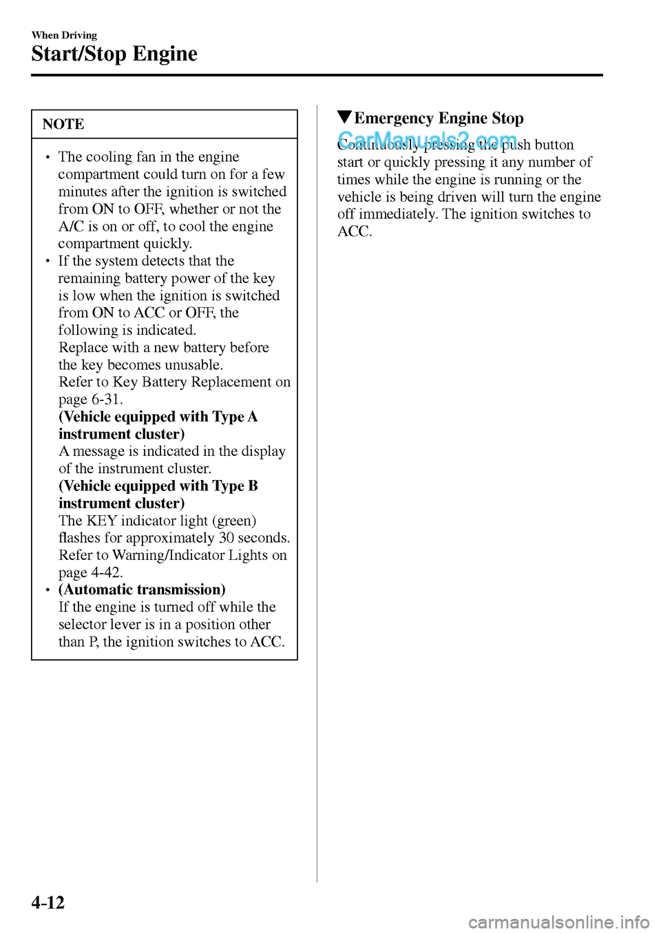 MAZDA MODEL MX-5 2017  Owners Manual - RHD (UK, Australia) (in English) 4–12
When Driving
Start/Stop Engine
 NOTE
� � ��  The cooling fan in the engine 
compartment could turn on for a few 
minutes after the ignition is switched 
from ON to OFF, whether or not the 
A
