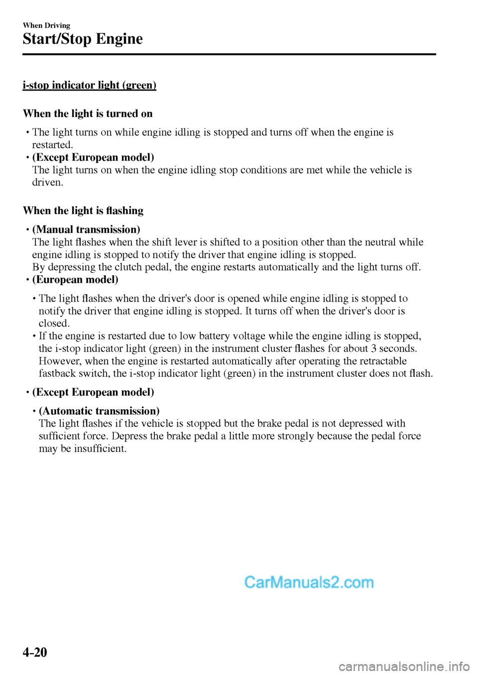 MAZDA MODEL MX-5 2017  Owners Manual - RHD (UK, Australia) (in English) 4–20
When Driving
Start/Stop Engine
  i-stop indicator light (green)
    When the light is turned on
� �
�
�
�
�
� �� The light turns on while engine idling is stopped and turns off when the