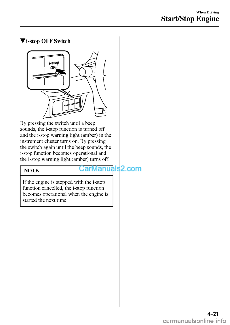 MAZDA MODEL MX-5 2017  Owners Manual - RHD (UK, Australia) (in English) 4–21
When Driving
Start/Stop Engine
 i-stop OFF Switch
  By pressing the switch until a beep 
sounds, the i-stop function is turned off 
and the i-stop warning light (amber) in the 
instrument clust