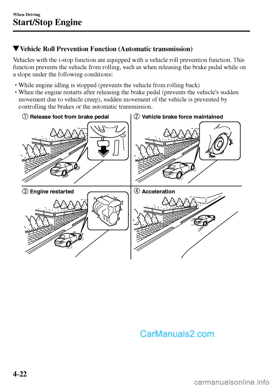 MAZDA MODEL MX-5 2017  Owners Manual - RHD (UK, Australia) (in English) 4–22
When Driving
Start/Stop Engine
 Vehicle Roll Prevention Function (Automatic transmission)
            Vehicles  with  the  i-stop  function  are  equipped  with  a  vehicle  roll  prevention  f