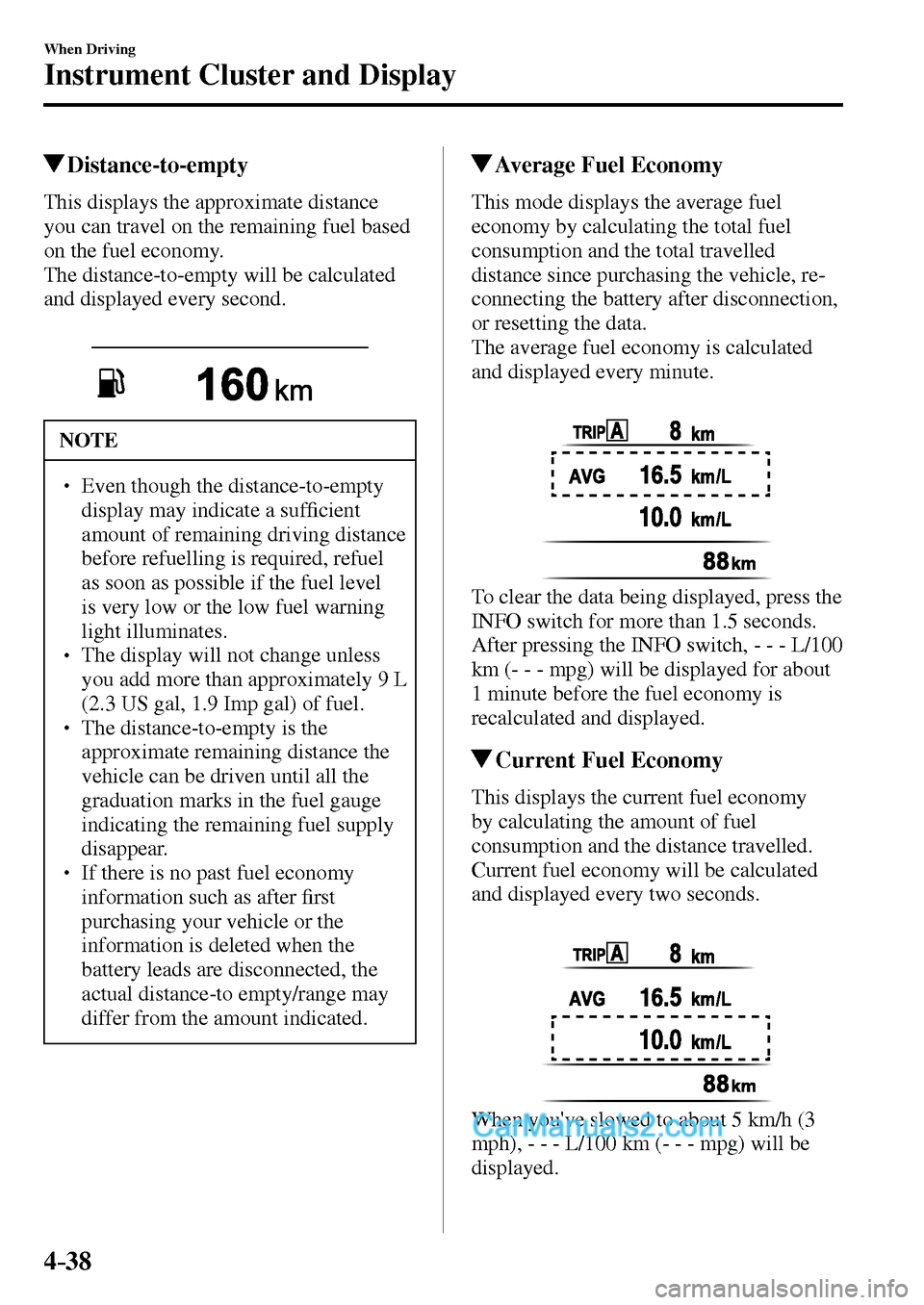MAZDA MODEL MX-5 2017  Owners Manual - RHD (UK, Australia) (in English) 4–38
When Driving
Instrument Cluster and Display
 Distance-to-empty
            This  displays  the  approximate  distance 
you can travel on the remaining fuel based 
on the fuel economy.
  The dis