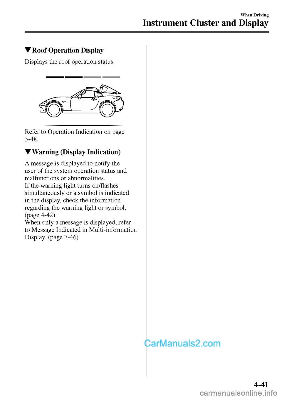 MAZDA MODEL MX-5 2017  Owners Manual - RHD (UK, Australia) (in English) 4–41
When Driving
Instrument Cluster and Display
 Roof Operation Display
            Displays  the  roof  operation  status.
  Refer to Operation Indication on page 
 3-48 .
 Warning (Display Indica