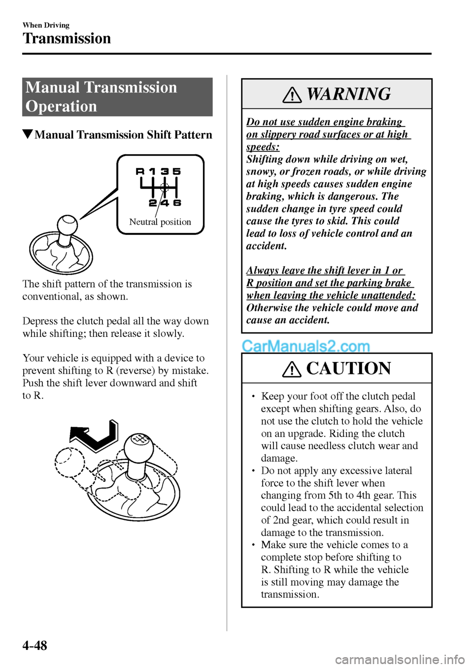 MAZDA MODEL MX-5 2017  Owners Manual - RHD (UK, Australia) (in English) 4–48
When Driving
Transmission
      Manual  Transmission 
Operation
 Manual Transmission Shift Pattern
Neutral position
  The shift pattern of the transmission is 
conventional, as shown.
  Depress